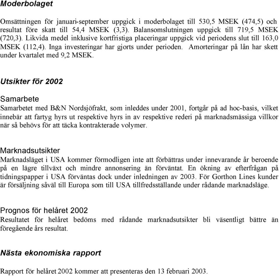 Amorteringar på lån har skett under kvartalet med 9,2 MSEK.