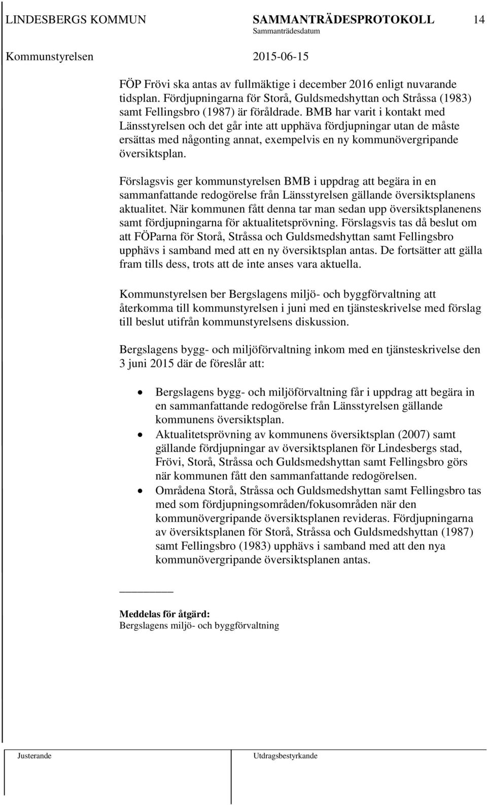 Förslagsvis ger kommunstyrelsen BMB i uppdrag att begära in en sammanfattande redogörelse från Länsstyrelsen gällande översiktsplanens aktualitet.