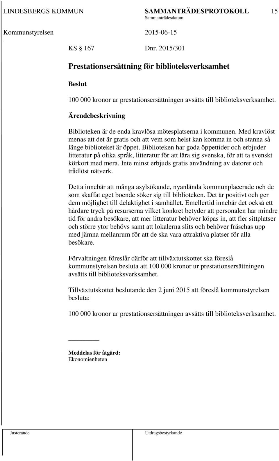 Biblioteken har goda öppettider och erbjuder litteratur på olika språk, litteratur för att lära sig svenska, för att ta svenskt körkort med mera.