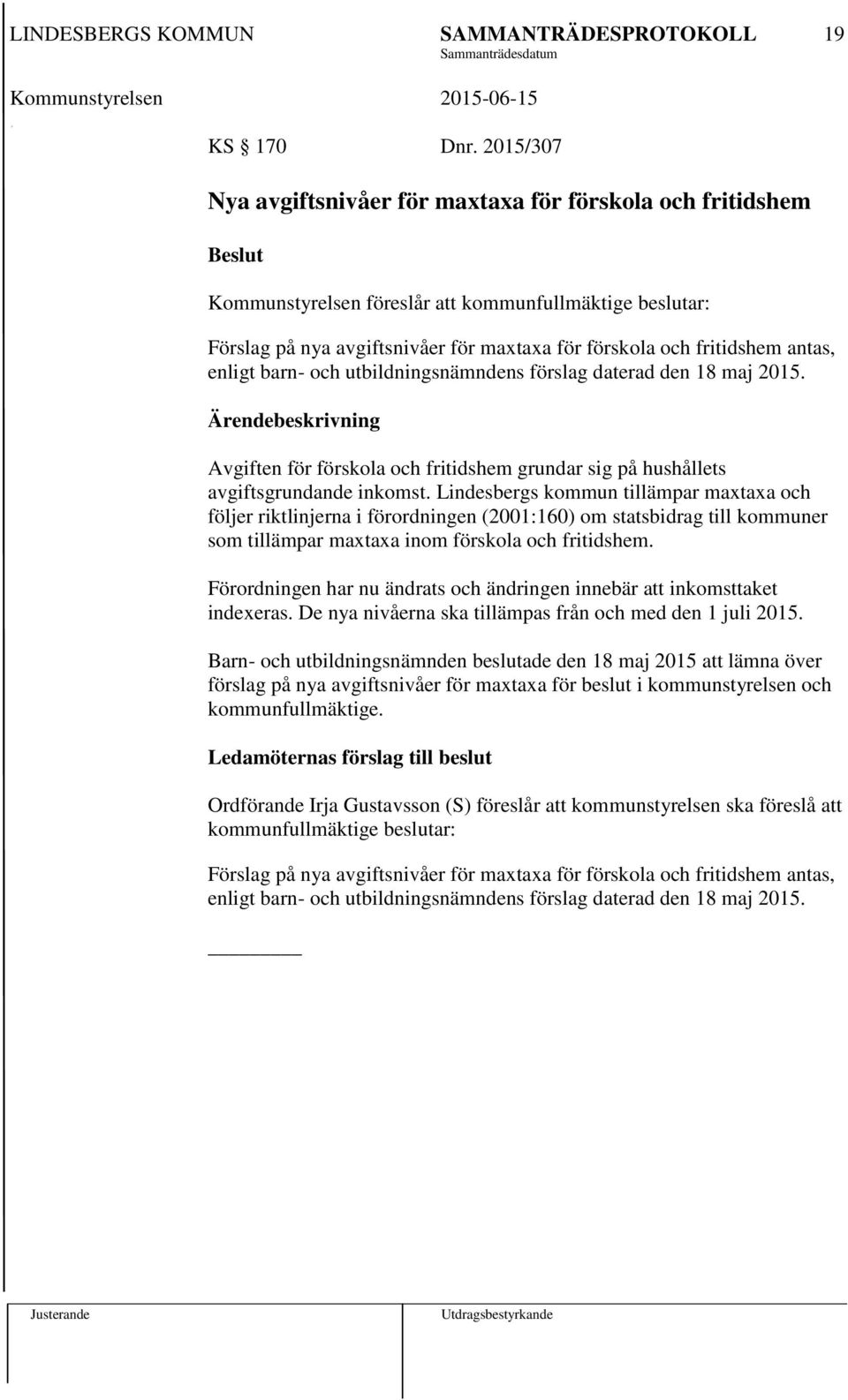 enligt barn- och utbildningsnämndens förslag daterad den 18 maj 2015. Avgiften för förskola och fritidshem grundar sig på hushållets avgiftsgrundande inkomst.