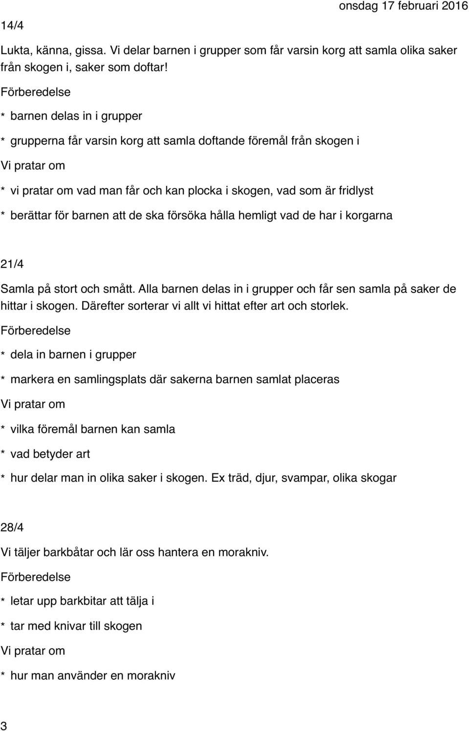 ska försöka hålla hemligt vad de har i korgarna 21/4 Samla på stort och smått. Alla barnen delas in i grupper och får sen samla på saker de hittar i skogen.