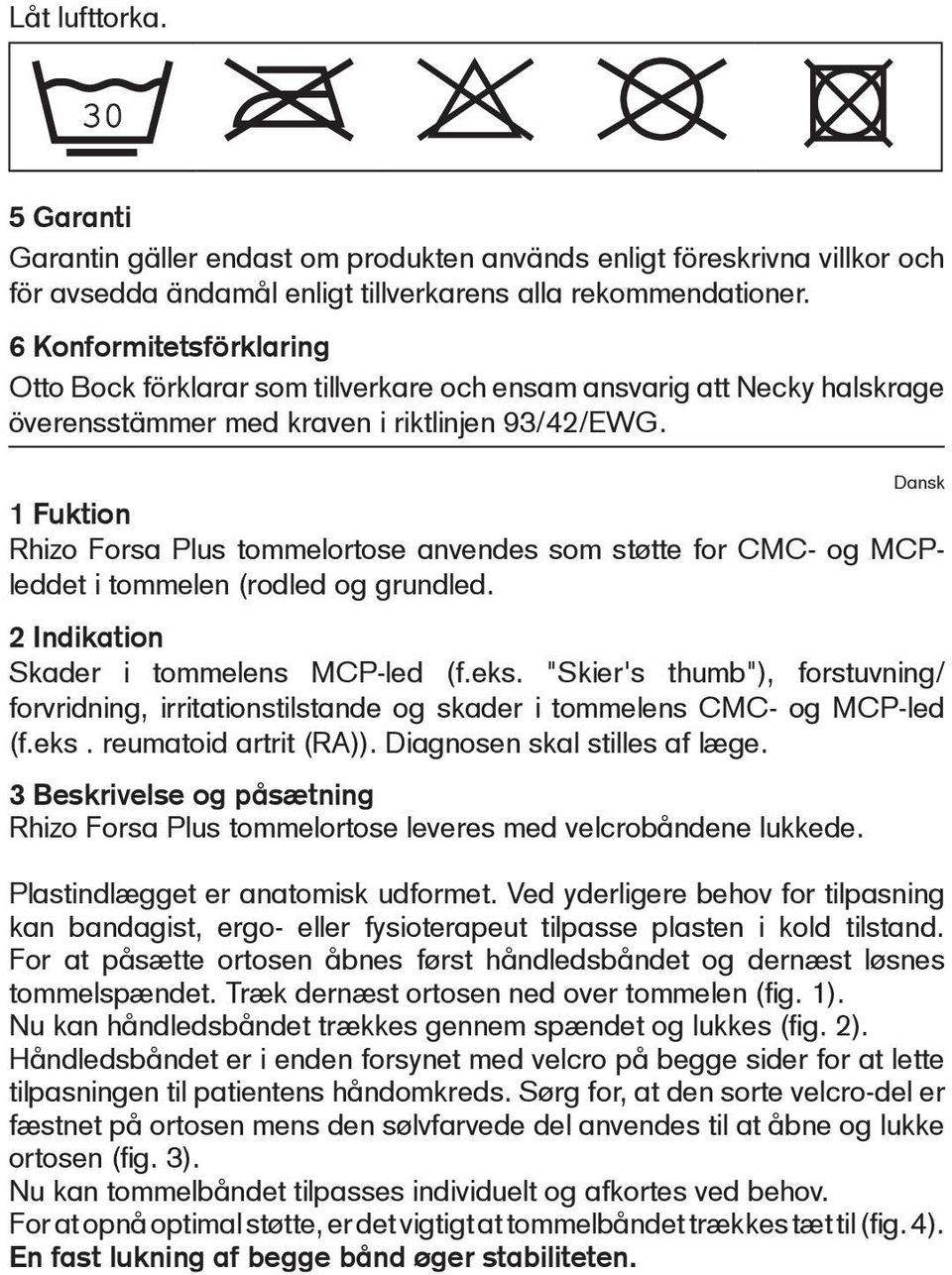 Dansk 1 Fuktion Rhizo Forsa Plus tommelortose anvendes som støtte for CMC- og MCPleddet i tommelen (rodled og grundled. 2 Indikation Skader i tommelens MCP-led (f.eks.