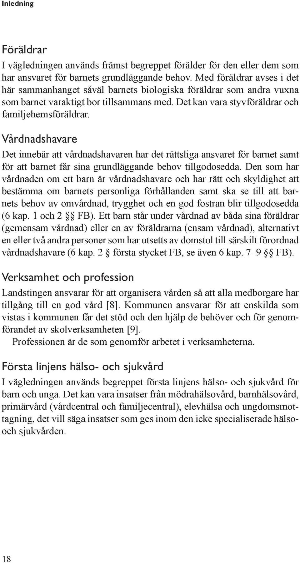 Vårdnadshavare Det innebär att vårdnadshavaren har det rättsliga ansvaret för barnet samt för att barnet får sina grundläggande behov tillgodosedda.