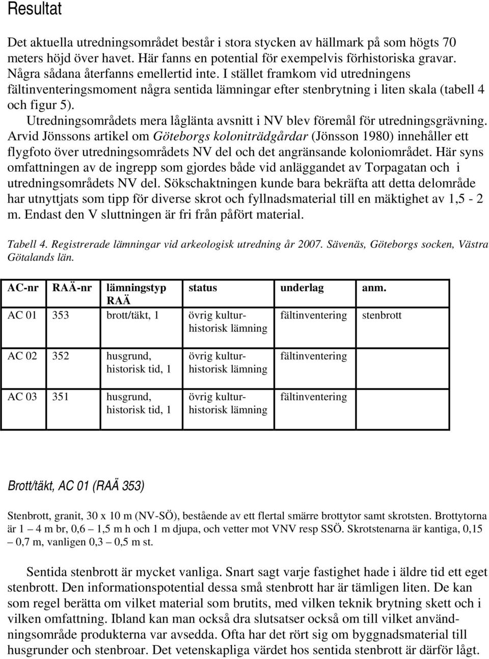 Utredningsområdets mera låglänta avsnitt i NV blev föremål för utredningsgrävning.