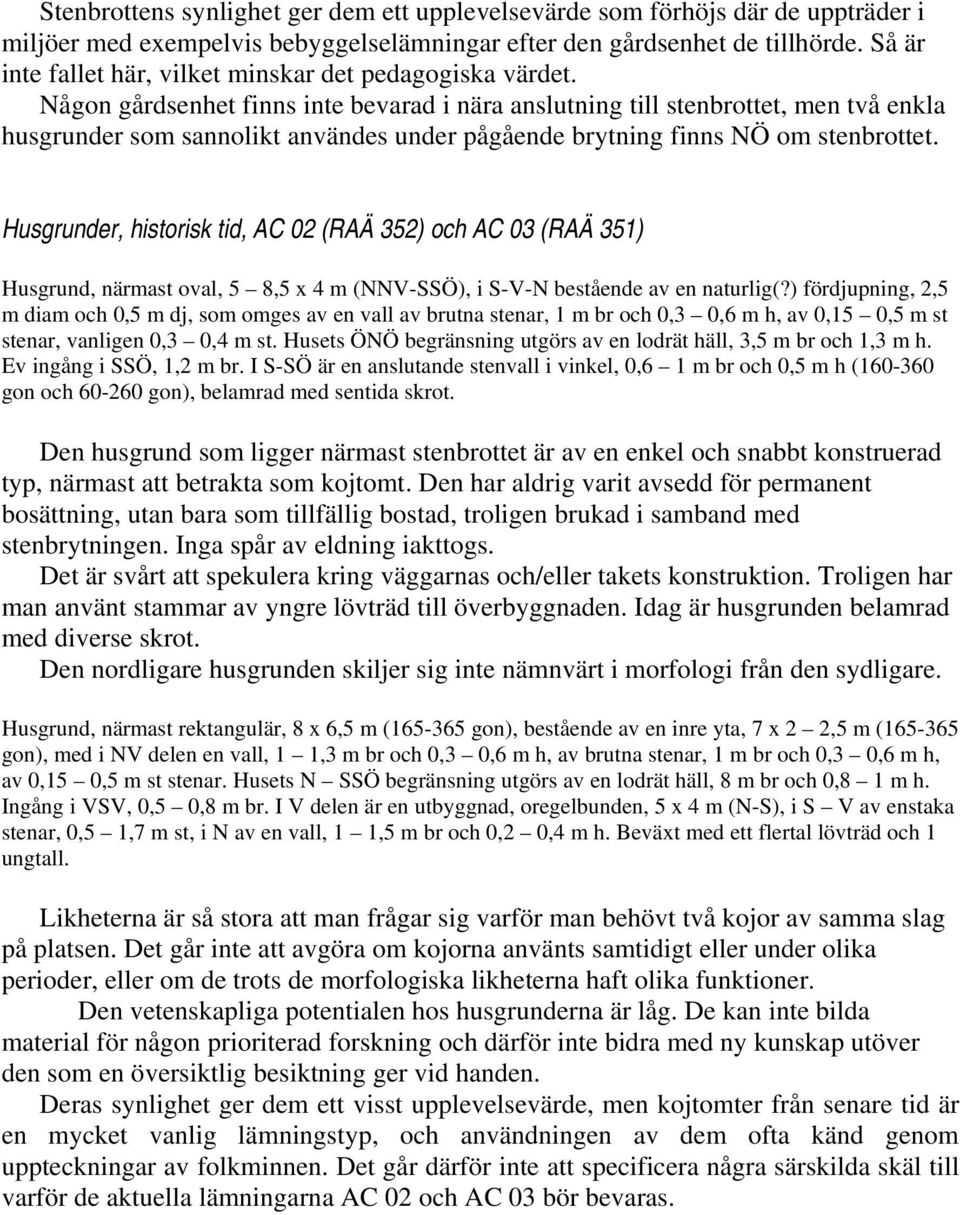 Någon gårdsenhet finns inte bevarad i nära anslutning till stenbrottet, men två enkla husgrunder som sannolikt användes under pågående brytning finns NÖ om stenbrottet.