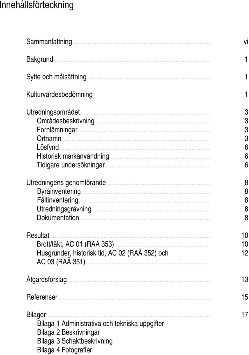 .. 8 Utredningsgrävning... 8 Dokumentation... 8 Resultat... 10 Brott/täkt, AC 01 (RAÄ 353)... 10 Husgrunder, historisk tid, AC 02 (RAÄ 352) och 12 AC 03 (RAÄ 351).