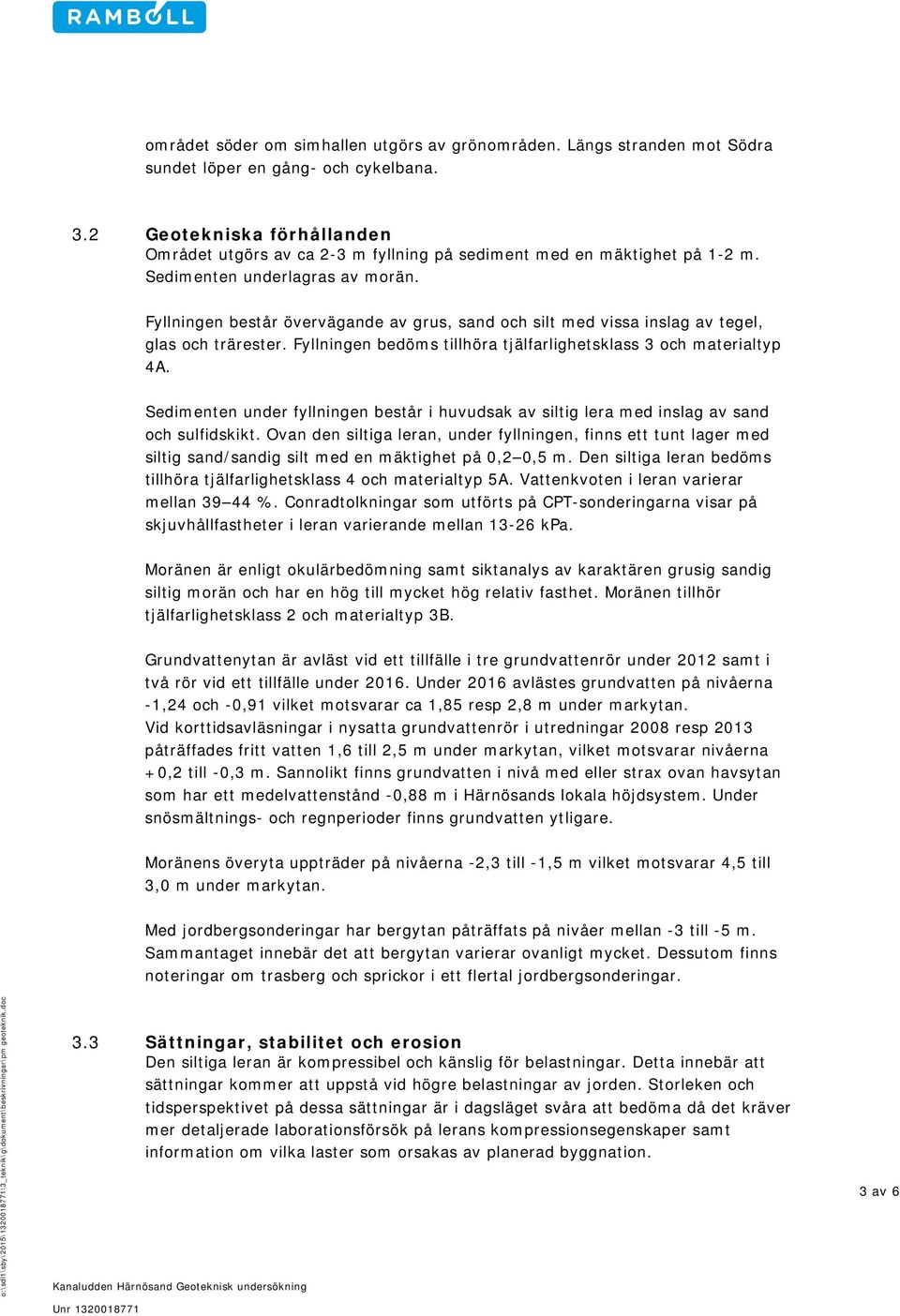 Fyllningen består övervägande av grus, sand och silt med vissa inslag av tegel, glas och trärester. Fyllningen bedöms tillhöra tjälfarlighetsklass 3 och materialtyp 4A.