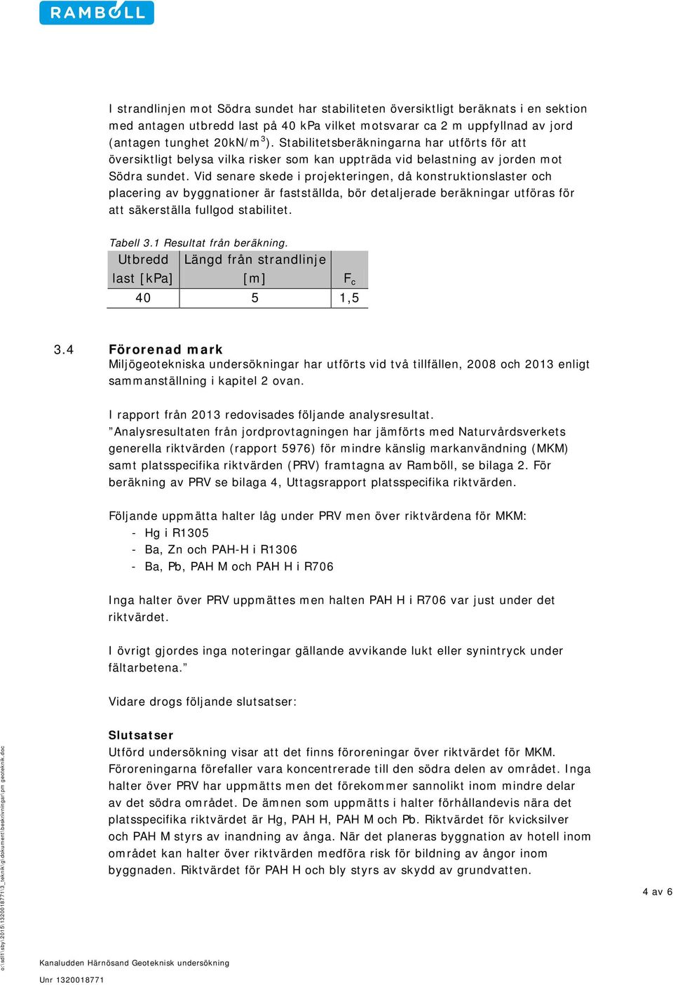 Vid senare skede i projekteringen, då konstruktionslaster och placering av byggnationer är fastställda, bör detaljerade beräkningar utföras för att säkerställa fullgod stabilitet. Tabell 3.