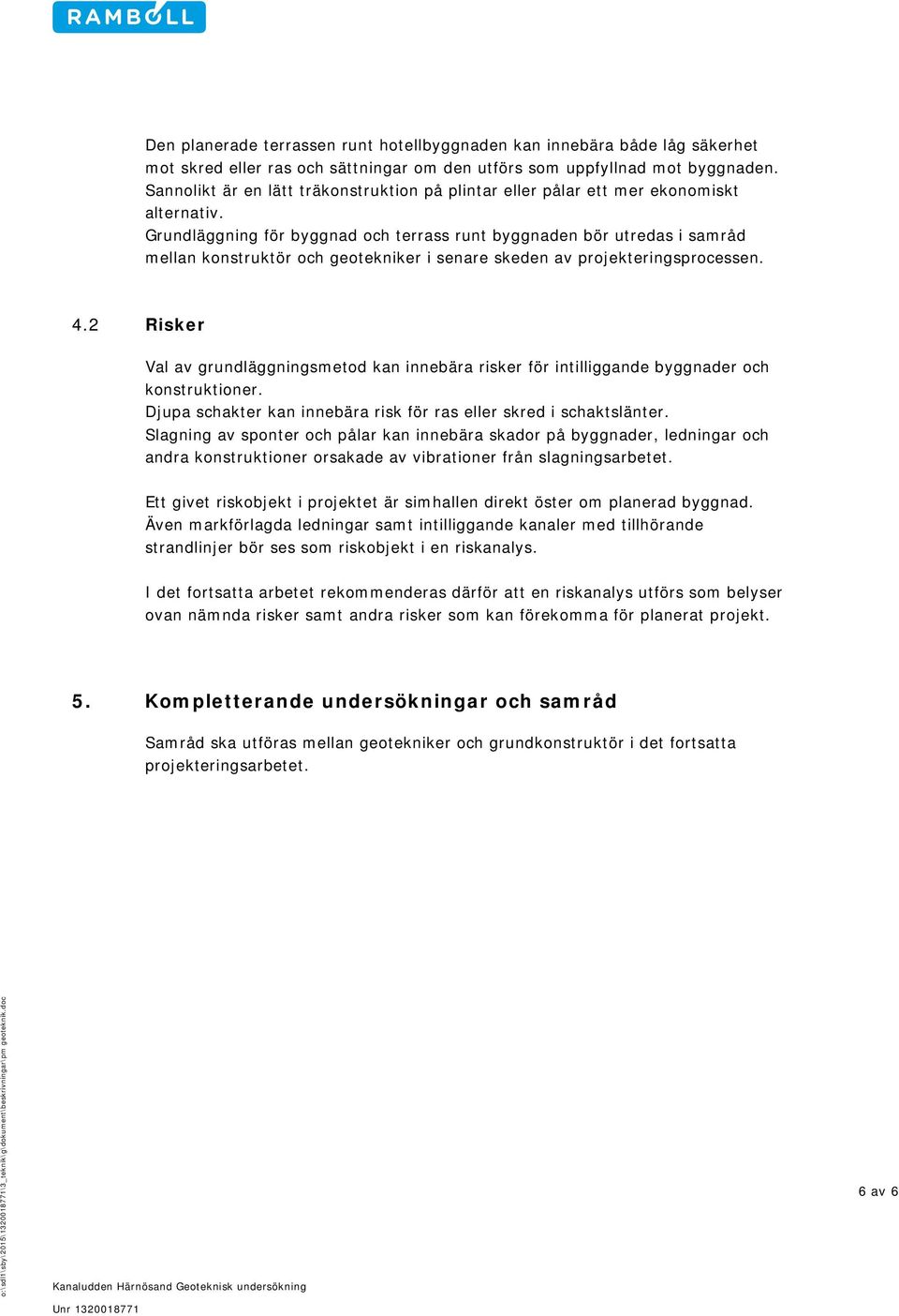 Grundläggning för byggnad och terrass runt byggnaden bör utredas i samråd mellan konstruktör och geotekniker i senare skeden av projekteringsprocessen. 4.