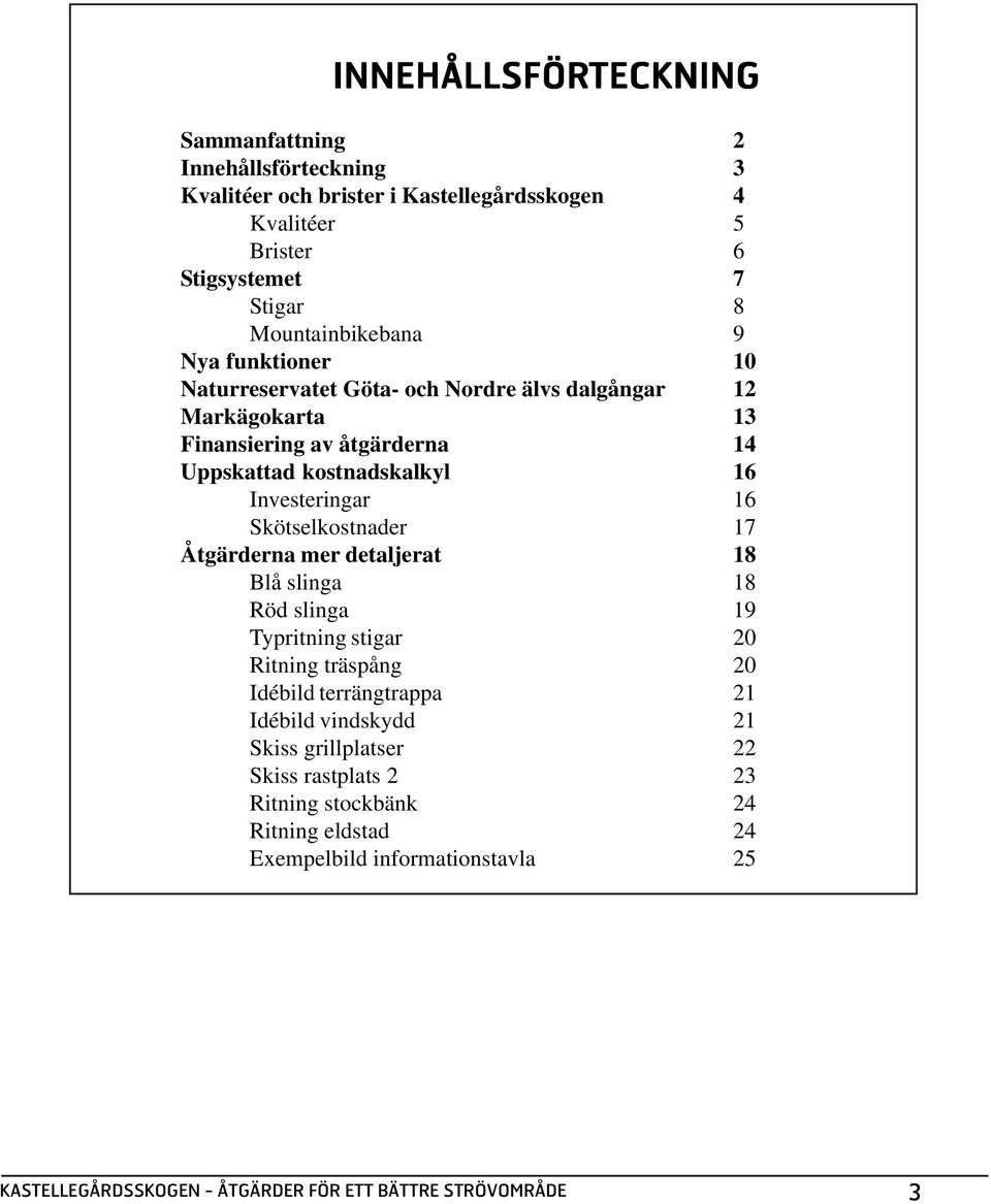kostnadskalkyl 16 Investeringar 16 Skötselkostnader 17 Åtgärderna mer detaljerat 18 Blå slinga 18 Röd slinga 19 Typritning stigar 20 Ritning träspång 20