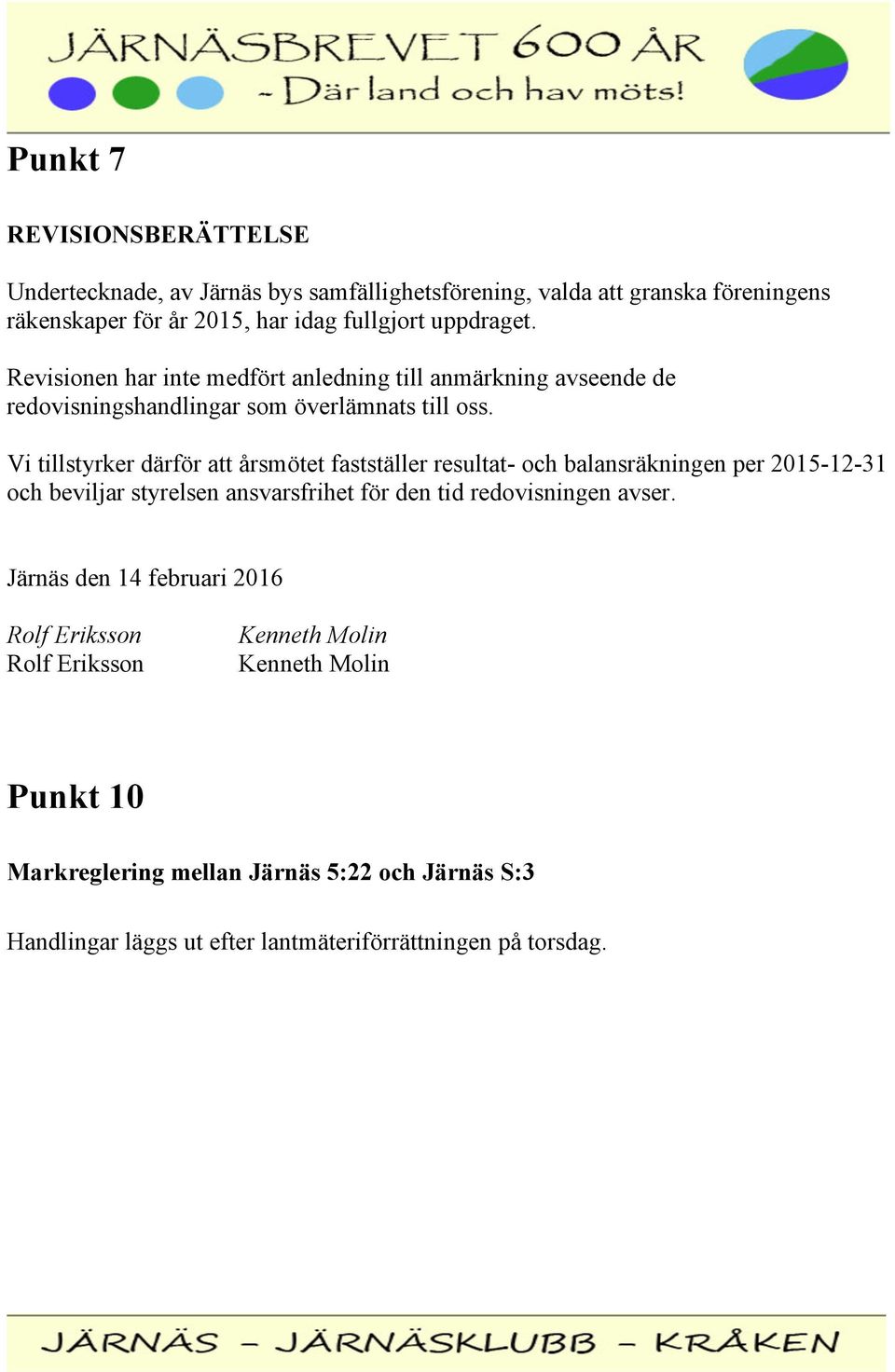 Vi tillstyrker därför att årsmötet fastställer resultat- och balansräkningen per 2015-12-31 och beviljar styrelsen ansvarsfrihet för den tid redovisningen avser.