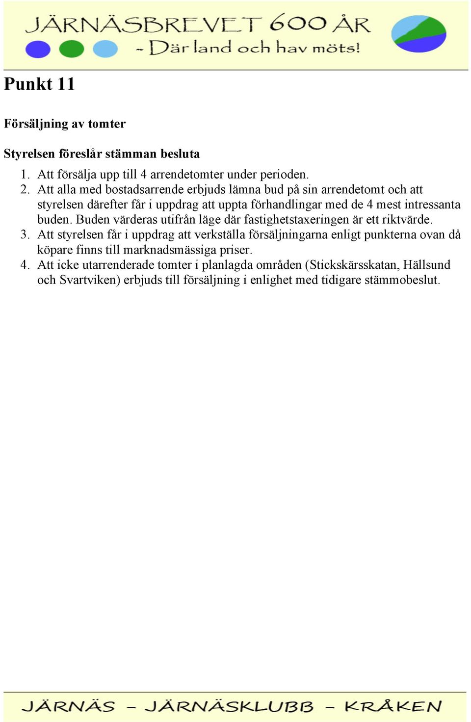 Buden värderas utifrån läge där fastighetstaxeringen är ett riktvärde. 3.