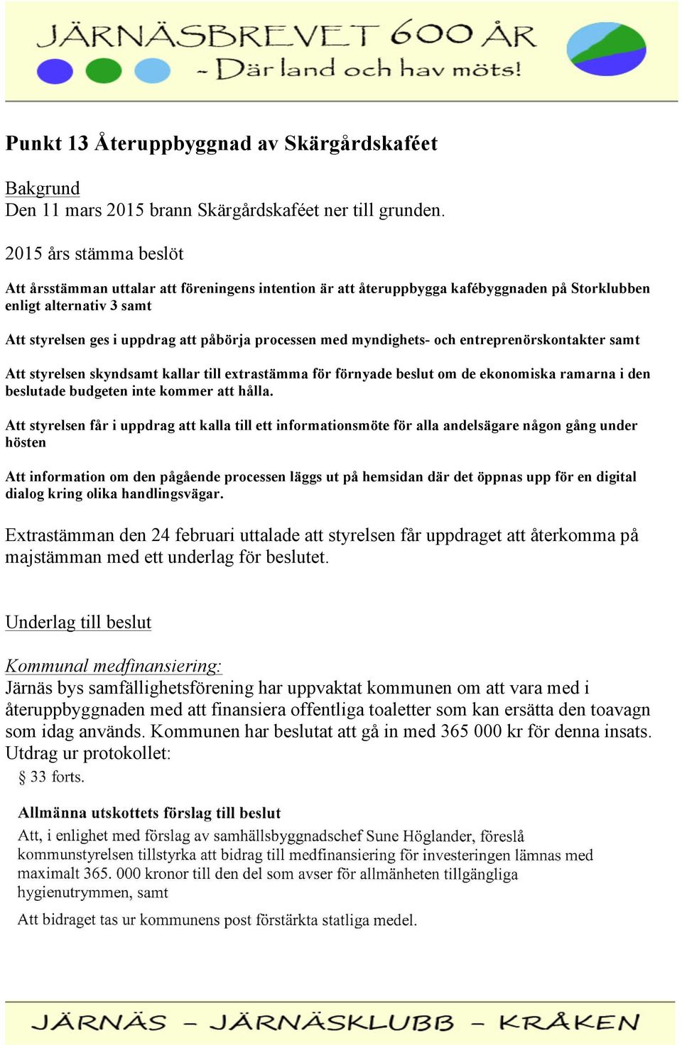 myndighets- och entreprenörskontakter samt Att styrelsen skyndsamt kallar till extrastämma för förnyade beslut om de ekonomiska ramarna i den beslutade budgeten inte kommer att hålla.