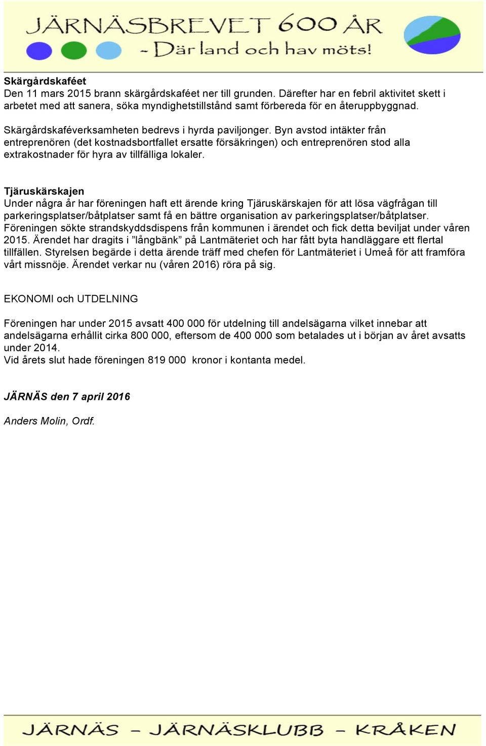 Byn avstod intäkter från entreprenören (det kostnadsbortfallet ersatte försäkringen) och entreprenören stod alla extrakostnader för hyra av tillfälliga lokaler.