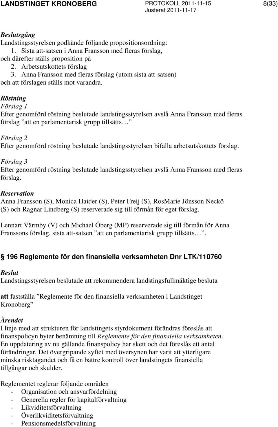 Röstning Förslag 1 Efter genomförd röstning beslutade landstingsstyrelsen avslå Anna Fransson med fleras förslag att en parlamentarisk grupp tillsätts Förslag 2 Efter genomförd röstning beslutade