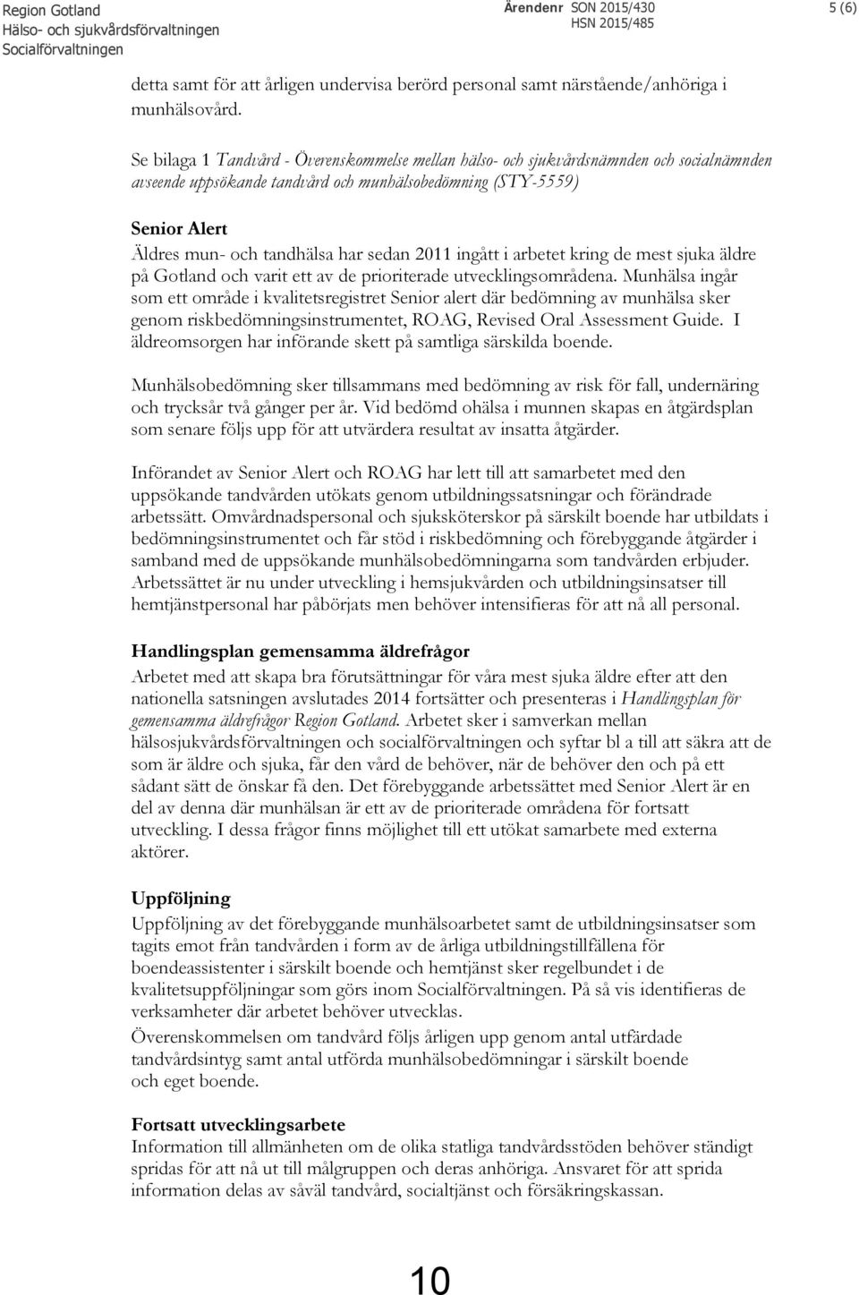 Se bilaga 1 Tandvård - Överenskommelse mellan hälso- och sjukvårdsnämnden och socialnämnden avseende uppsökande tandvård och munhälsobedömning (STY-5559) Senior Alert Äldres mun- och tandhälsa har