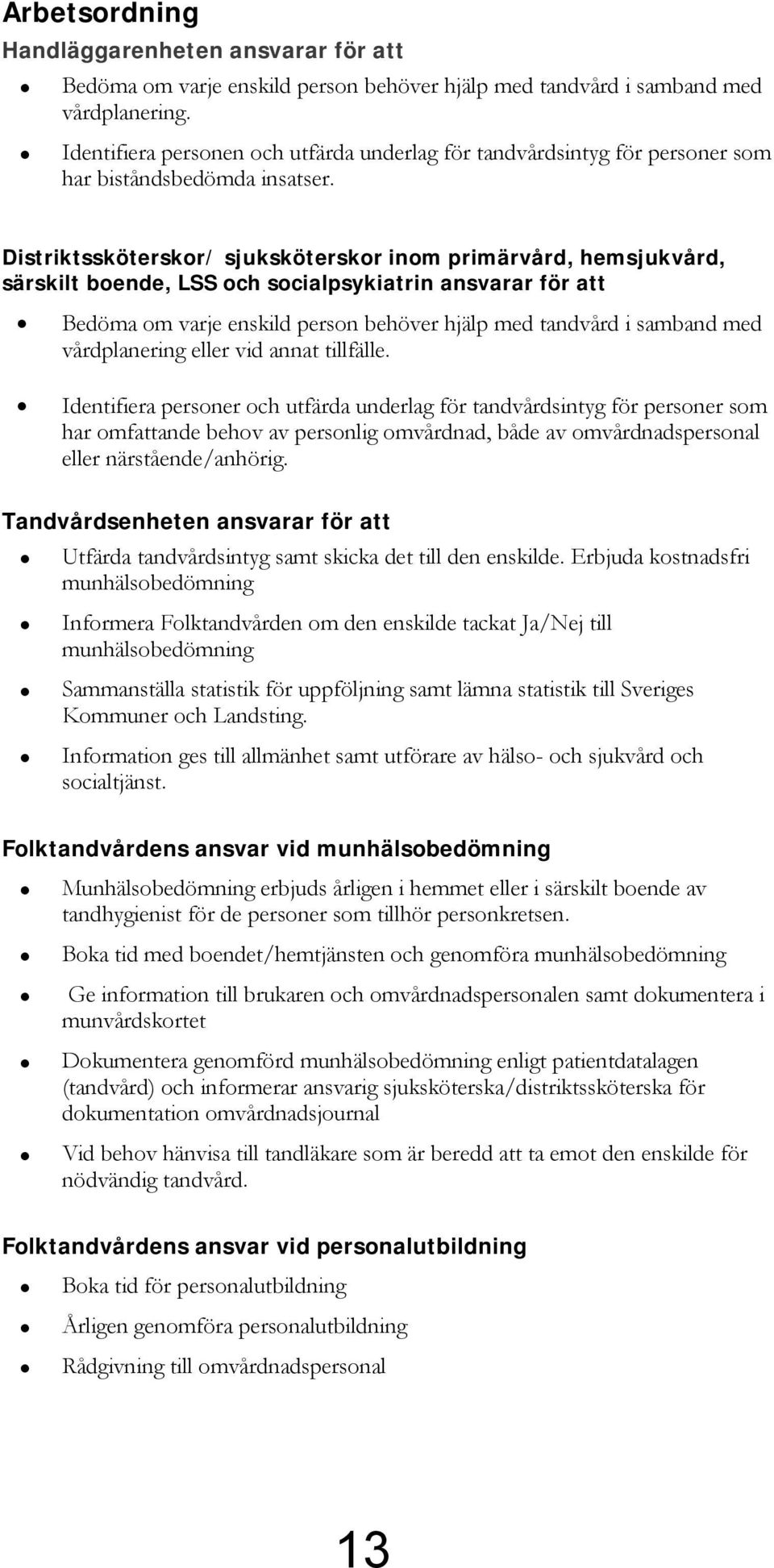 Distriktssköterskor/ sjuksköterskor inom primärvård, hemsjukvård, särskilt boende, LSS och socialpsykiatrin ansvarar för att Bedöma om varje enskild person behöver hjälp med tandvård i samband med