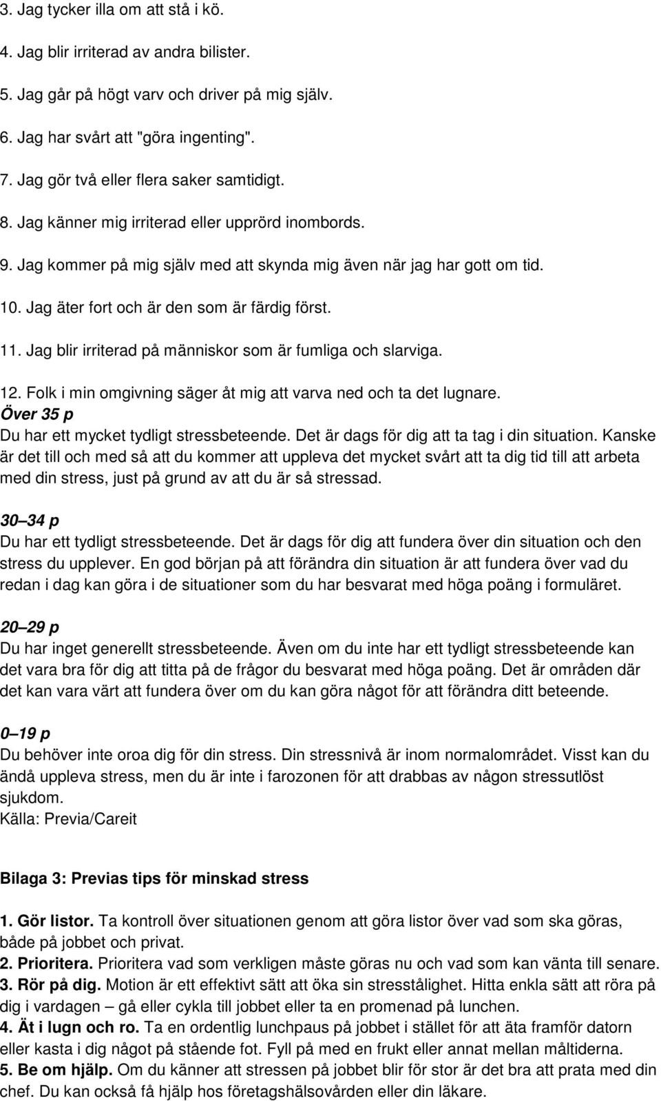 Jag äter fort och är den som är färdig först. 11. Jag blir irriterad på människor som är fumliga och slarviga. 12. Folk i min omgivning säger åt mig att varva ned och ta det lugnare.