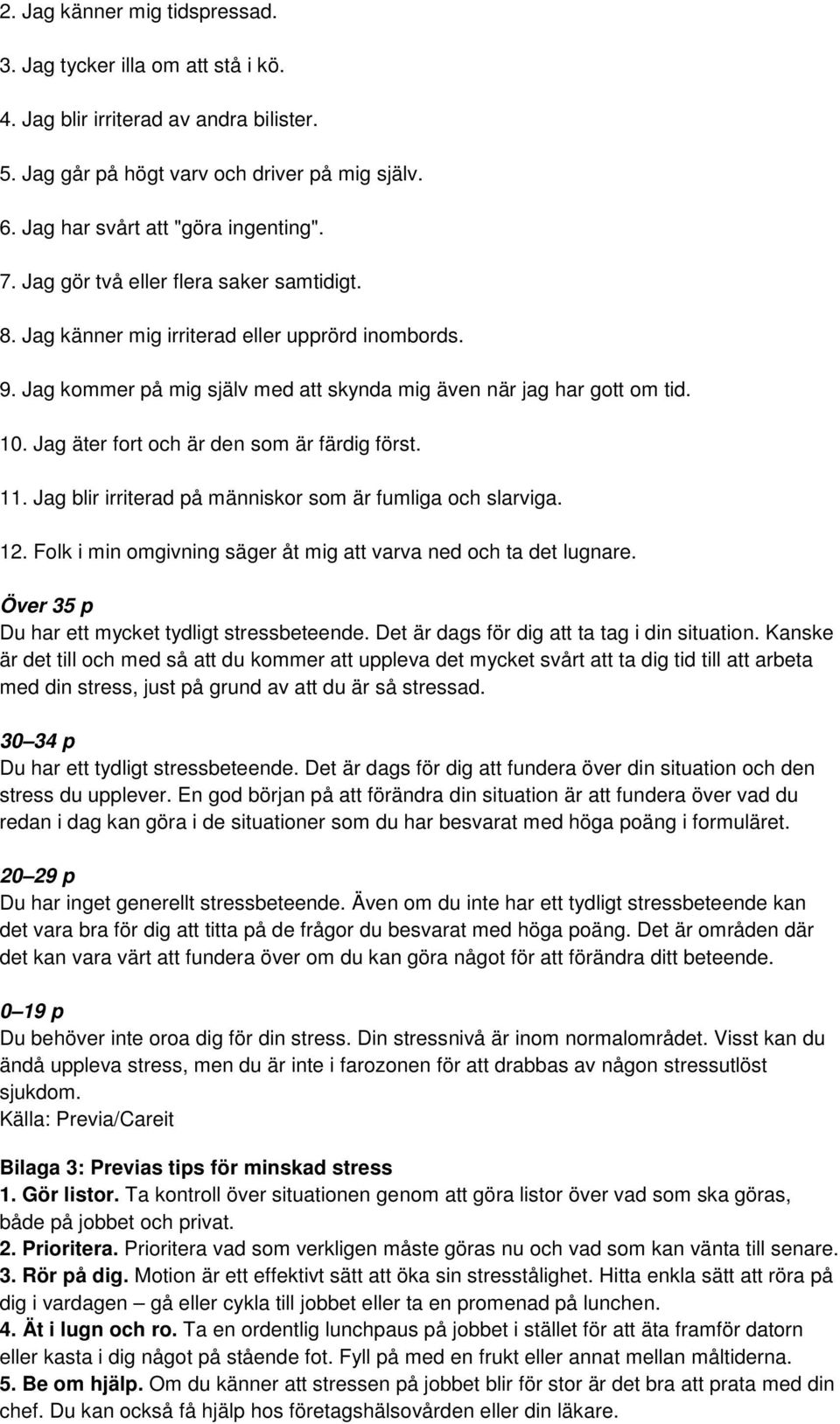 Jag äter fort och är den som är färdig först. 11. Jag blir irriterad på människor som är fumliga och slarviga. 12. Folk i min omgivning säger åt mig att varva ned och ta det lugnare.