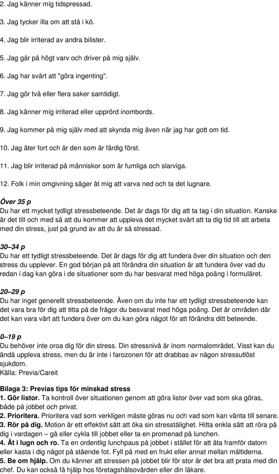 Jag äter fort och är den som är färdig först. 11. Jag blir irriterad på människor som är fumliga och slarviga. 12. Folk i min omgivning säger åt mig att varva ned och ta det lugnare.