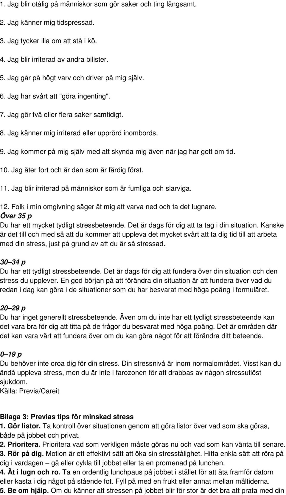 Jag kommer på mig själv med att skynda mig även när jag har gott om tid. 10. Jag äter fort och är den som är färdig först. 11. Jag blir irriterad på människor som är fumliga och slarviga. 12.