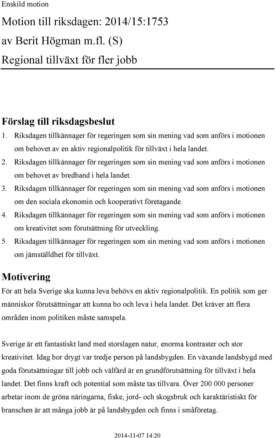 Riksdagen tillkännager för regeringen som sin mening vad som anförs i motionen om behovet av bredband i hela landet. 3.