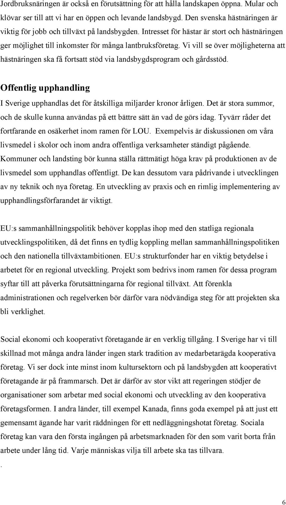 Vi vill se över möjligheterna att hästnäringen ska få fortsatt stöd via landsbygdsprogram och gårdsstöd. Offentlig upphandling I Sverige upphandlas det för åtskilliga miljarder kronor årligen.