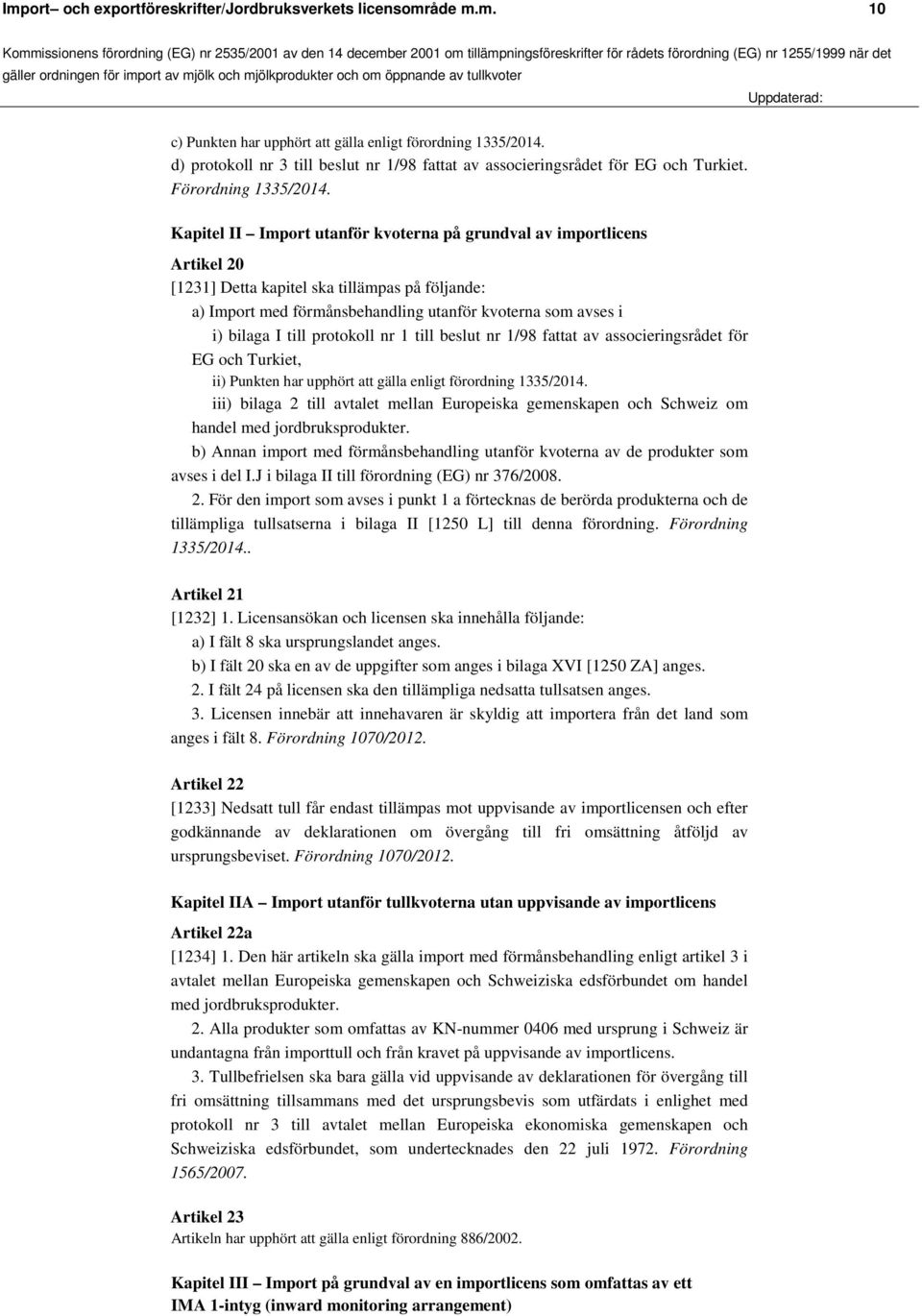 Kapitel II Import utanför kvoterna på grundval av importlicens Artikel 20 [1231] Detta kapitel ska tillämpas på följande: a) Import med förmånsbehandling utanför kvoterna som avses i i) bilaga I till