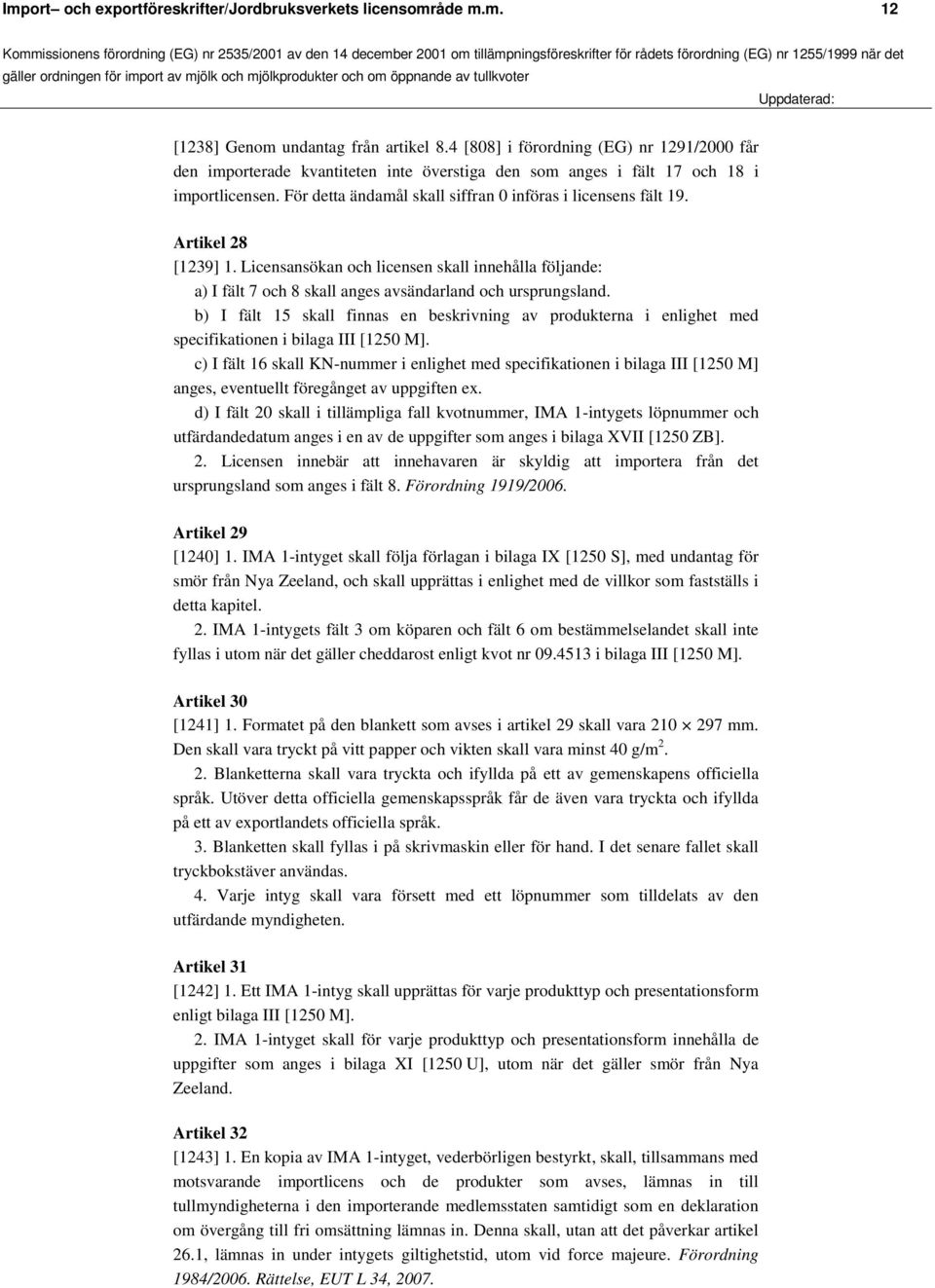 Artikel 28 [1239] 1. Licensansökan och licensen skall innehålla följande: a) I fält 7 och 8 skall anges avsändarland och ursprungsland.