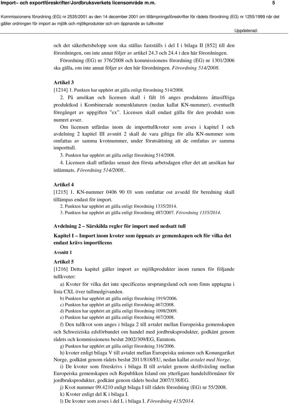 Artikel 3 [1214] 1. Punkten har upphört att gälla enligt förordning 514/2008. 2.