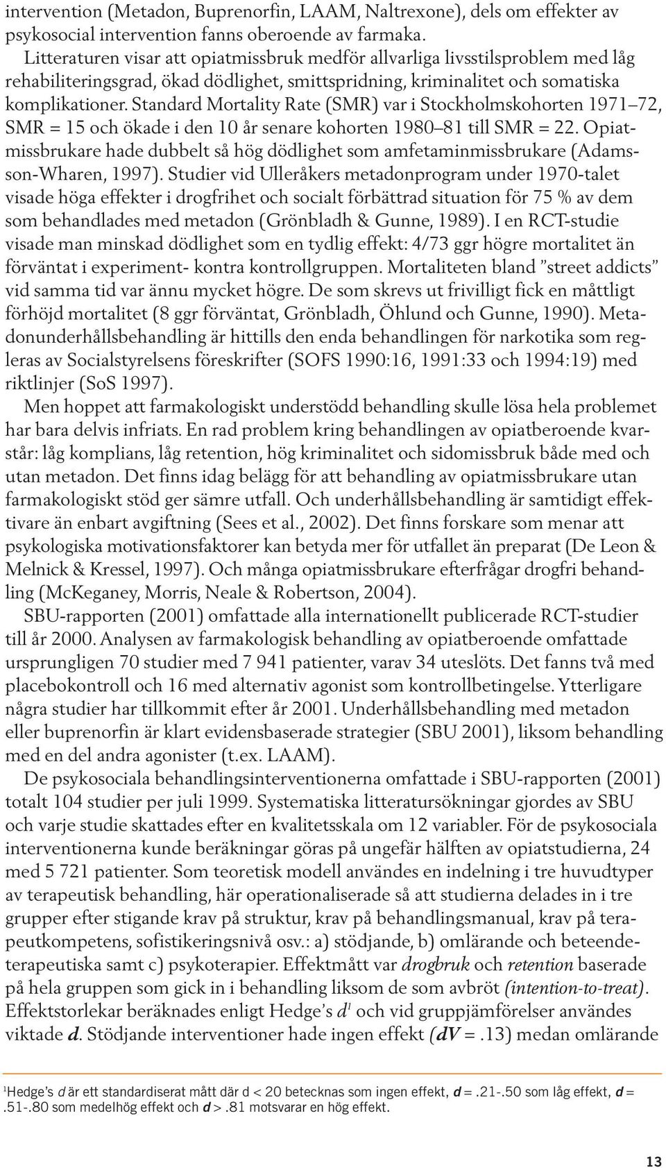 Standard Mortality Rate (SMR) var i Stockholmskohorten 1971 72, SMR = 15 och ökade i den 10 år senare kohorten 1980 81 till SMR = 22.