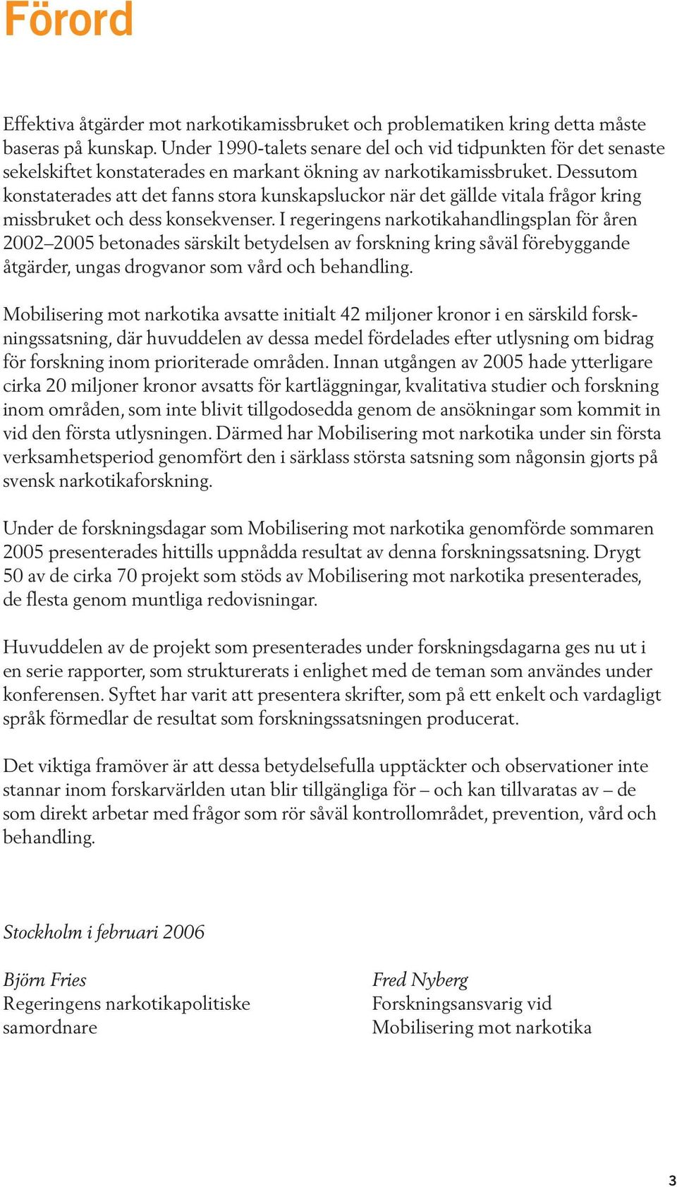 Dessutom konstaterades att det fanns stora kunskapsluckor när det gällde vitala frågor kring missbruket och dess konsekvenser.