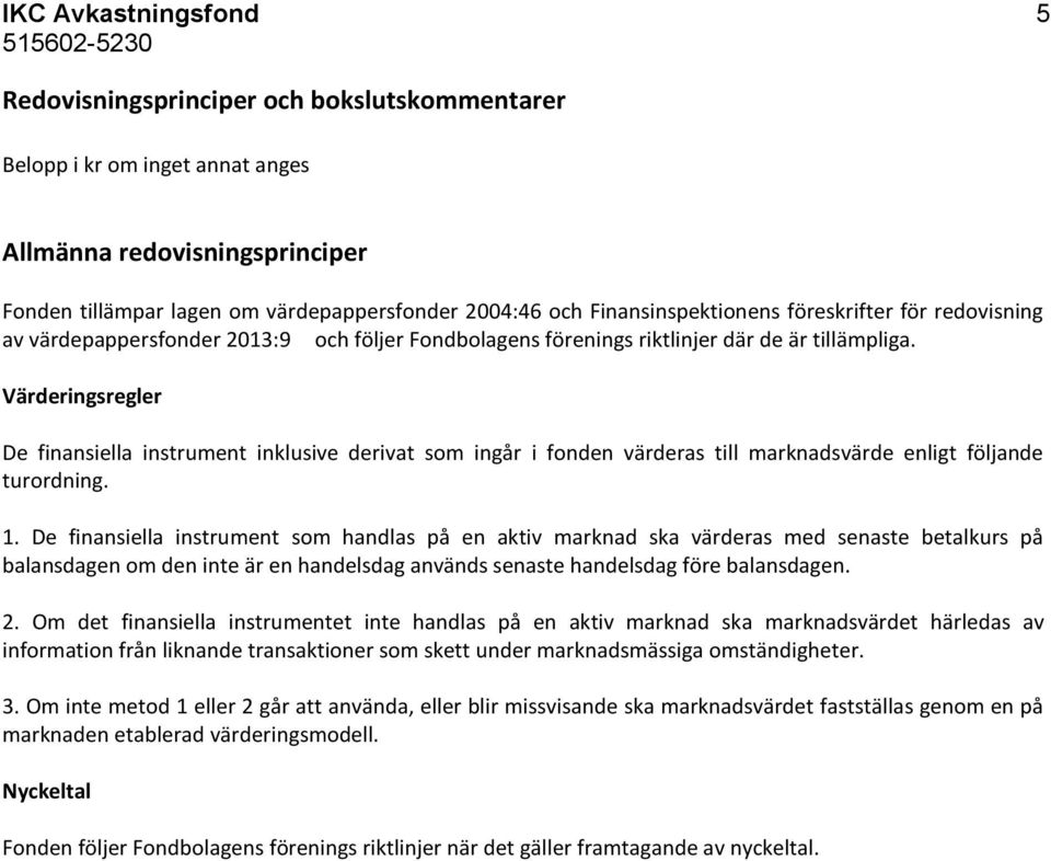 Värderingsregler De finansiella instrument inklusive derivat som ingår i fonden värderas till marknadsvärde enligt följande turordning. 1.