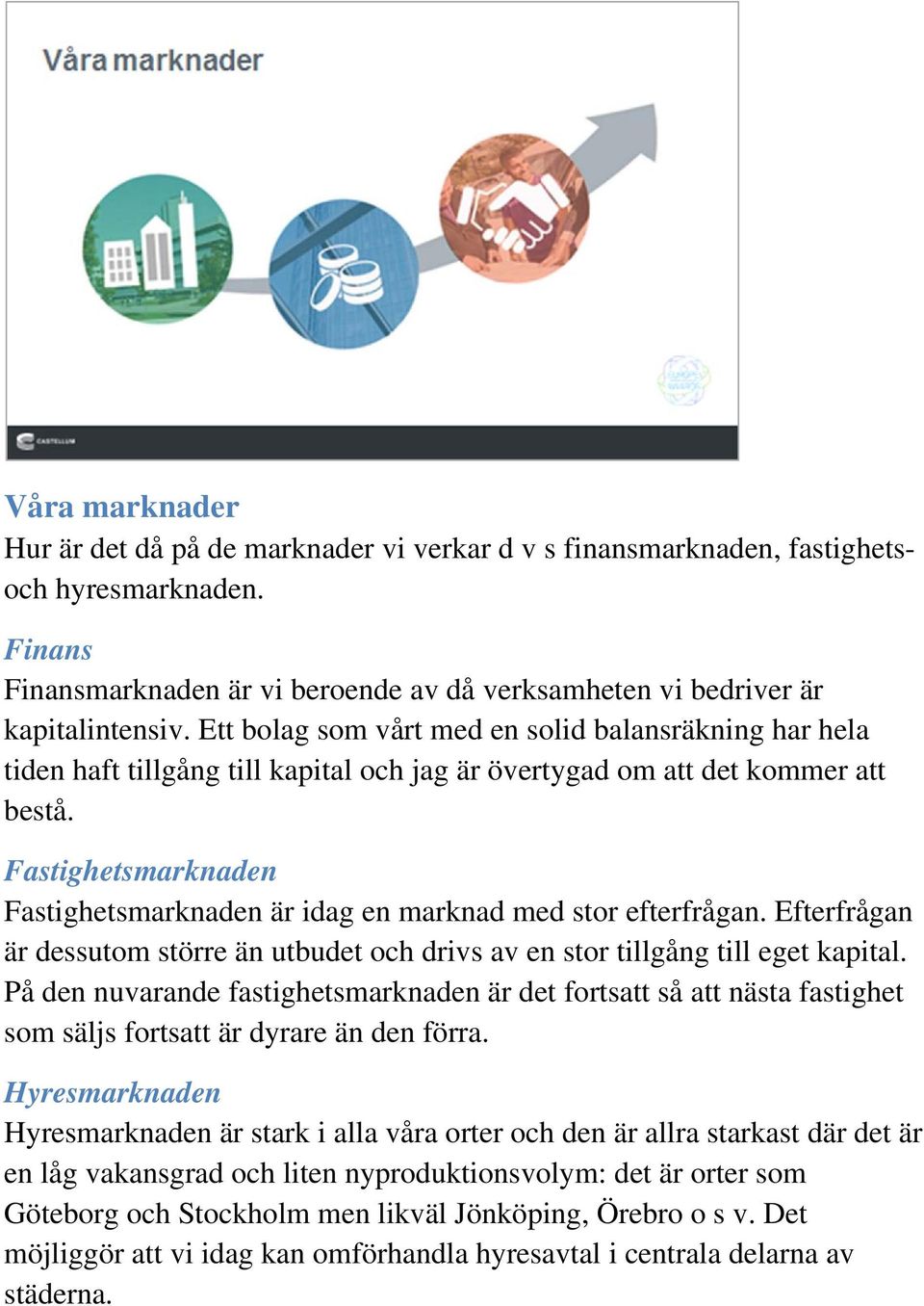 Fastighetsmarknaden Fastighetsmarknaden är idag en marknad med stor efterfrågan. Efterfrågan är dessutom större än utbudet och drivs av en stor tillgång till eget kapital.