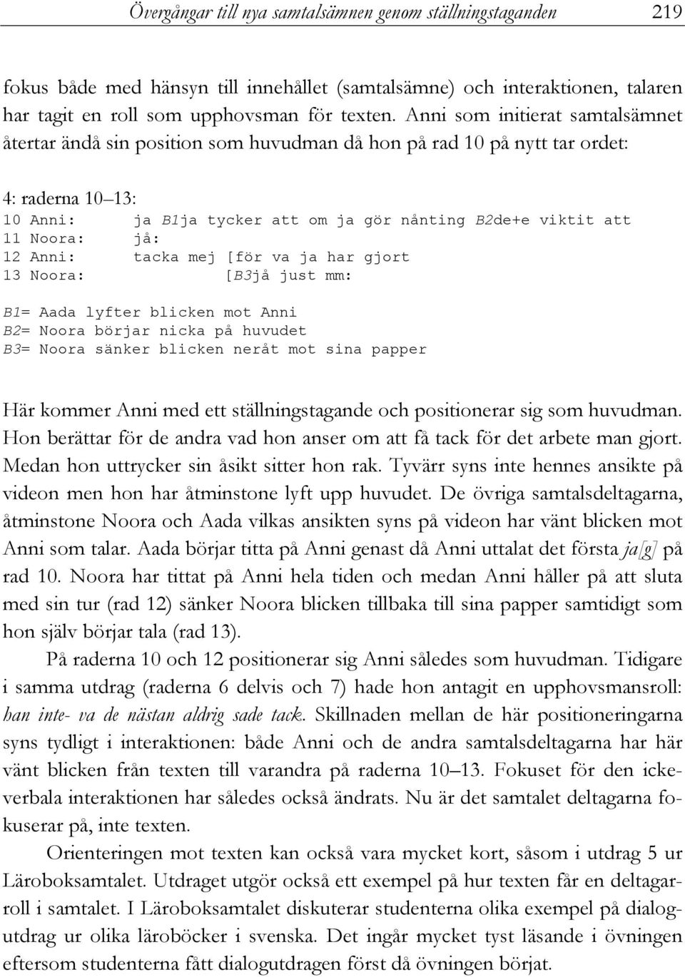 jå: 12 Anni: tacka mej [för va ja har gjort 13 Noora: [B3jå just mm: B1= Aada lyfter blicken mot Anni B2= Noora börjar nicka på huvudet B3= Noora sänker blicken neråt mot sina papper Här kommer Anni