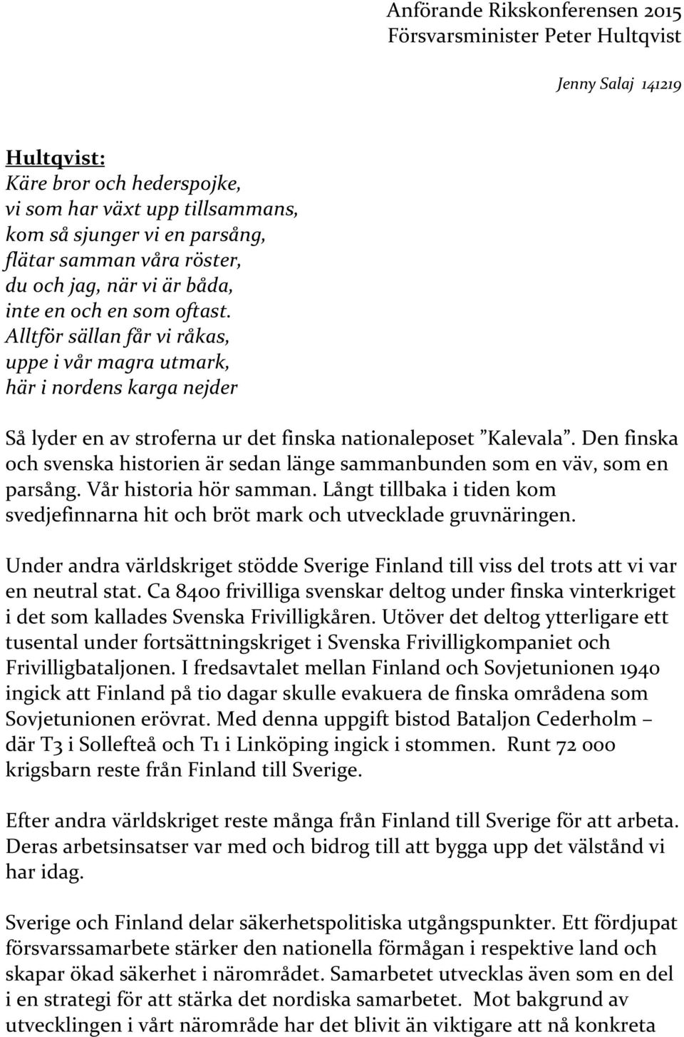 Alltför sällan får vi råkas, uppe i vår magra utmark, här i nordens karga nejder Så lyder en av stroferna ur det finska nationaleposet Kalevala.