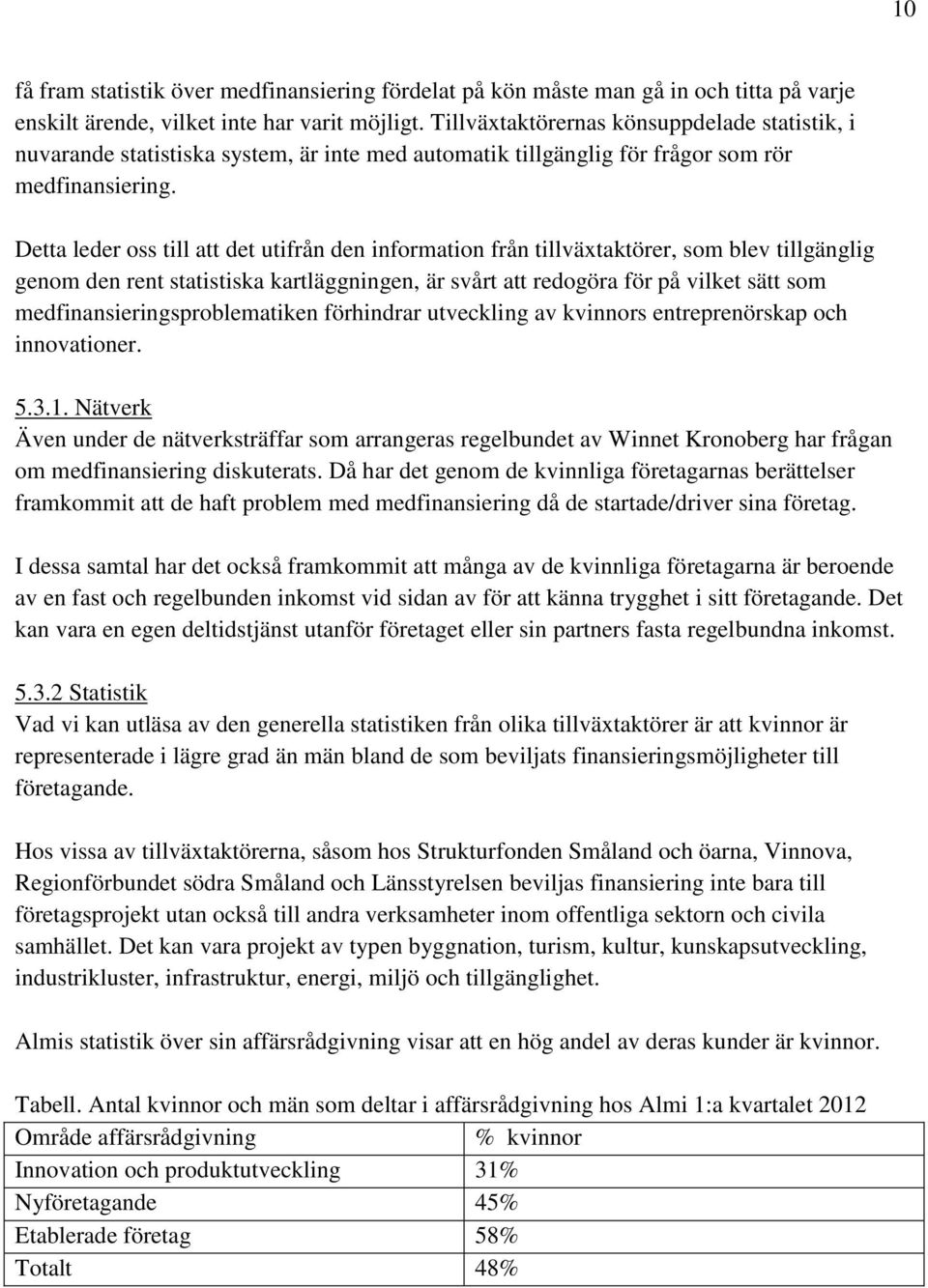 Detta leder oss till att det utifrån den information från tillväxtaktörer, som blev tillgänglig genom den rent statistiska kartläggningen, är svårt att redogöra för på vilket sätt som