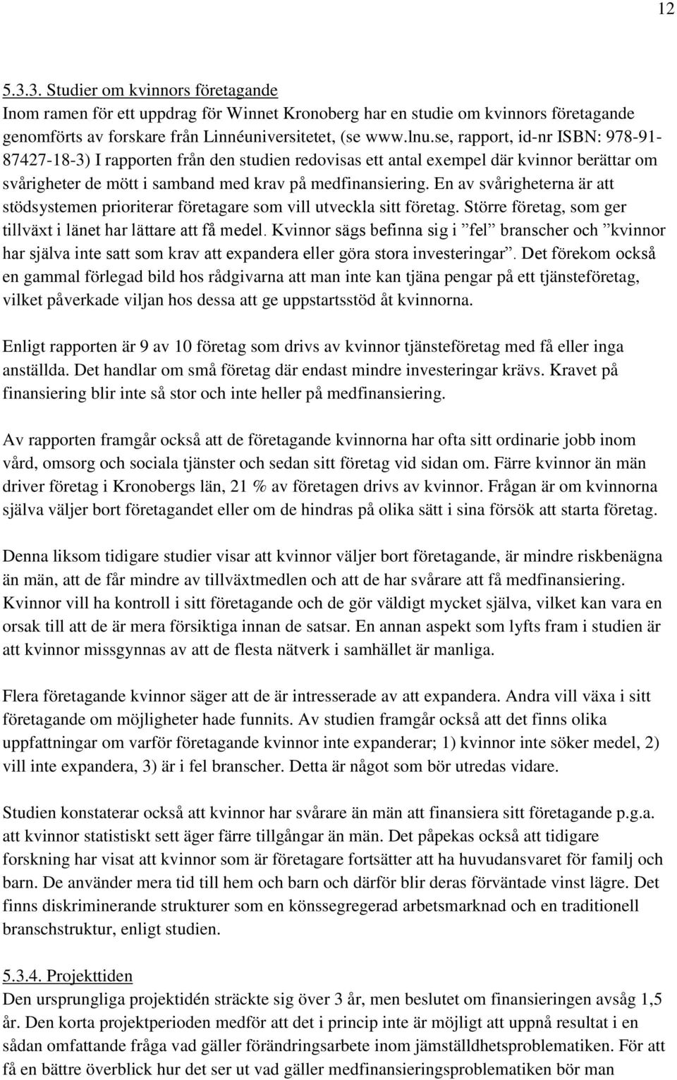 En av svårigheterna är att stödsystemen prioriterar företagare som vill utveckla sitt företag. Större företag, som ger tillväxt i länet har lättare att få medel.