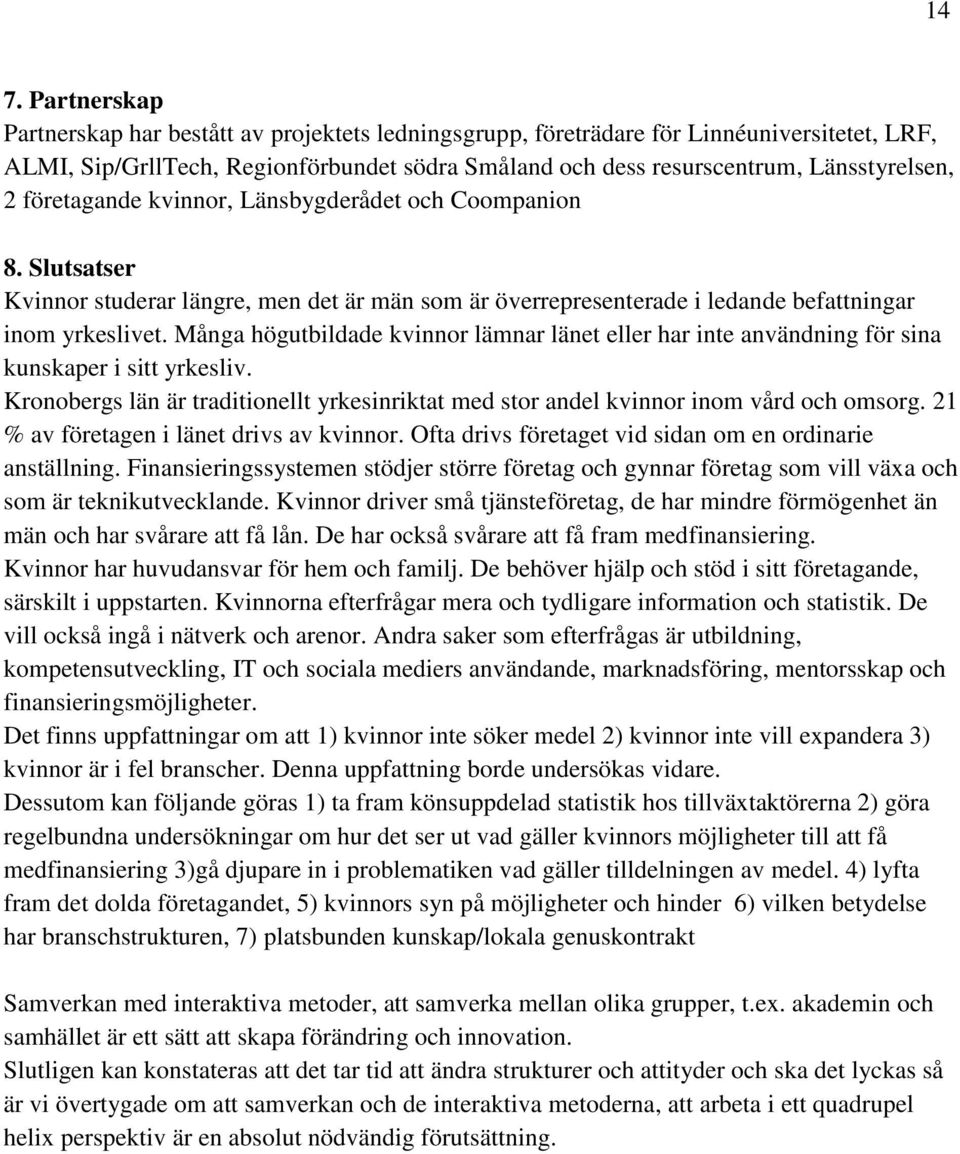 Många högutbildade kvinnor lämnar länet eller har inte användning för sina kunskaper i sitt yrkesliv. Kronobergs län är traditionellt yrkesinriktat med stor andel kvinnor inom vård och omsorg.