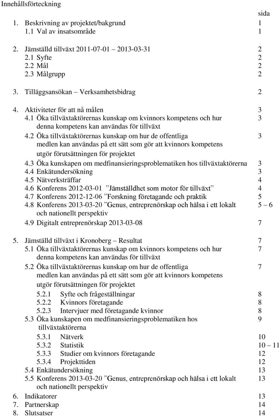 2 Öka tillväxtaktörernas kunskap om hur de offentliga 3 medlen kan användas på ett sätt som gör att kvinnors kompetens utgör förutsättningen för projektet 4.