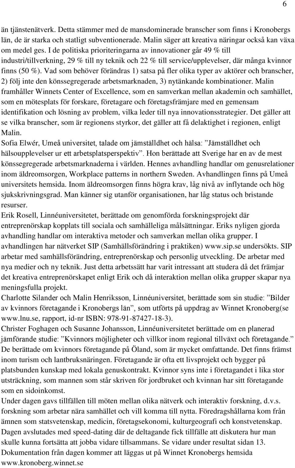 Vad som behöver förändras 1) satsa på fler olika typer av aktörer och branscher, 2) följ inte den könssegregerade arbetsmarknaden, 3) nytänkande kombinationer.