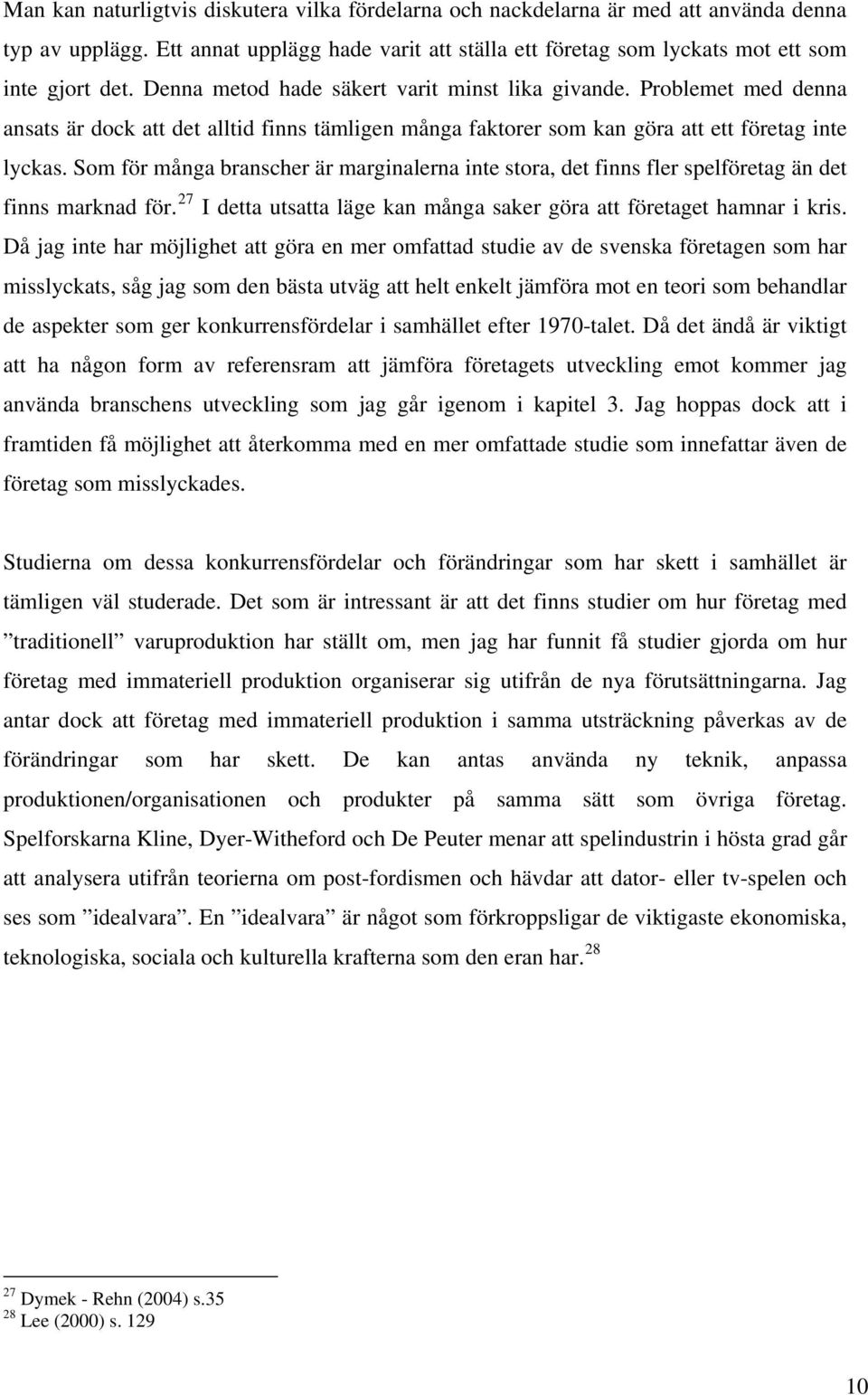 Som för många branscher är marginalerna inte stora, det finns fler spelföretag än det finns marknad för. 27 I detta utsatta läge kan många saker göra att företaget hamnar i kris.
