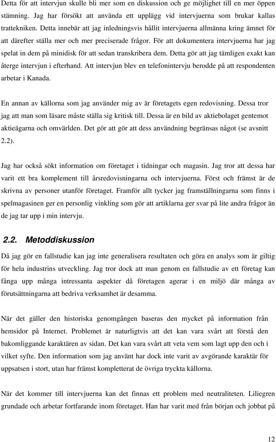 För att dokumentera intervjuerna har jag spelat in dem på minidisk för att sedan transkribera dem. Detta gör att jag tämligen exakt kan återge intervjun i efterhand.