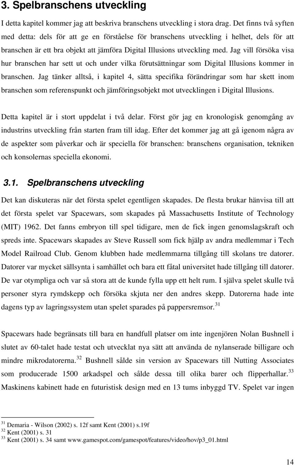 Jag vill försöka visa hur branschen har sett ut och under vilka förutsättningar som Digital Illusions kommer in branschen.