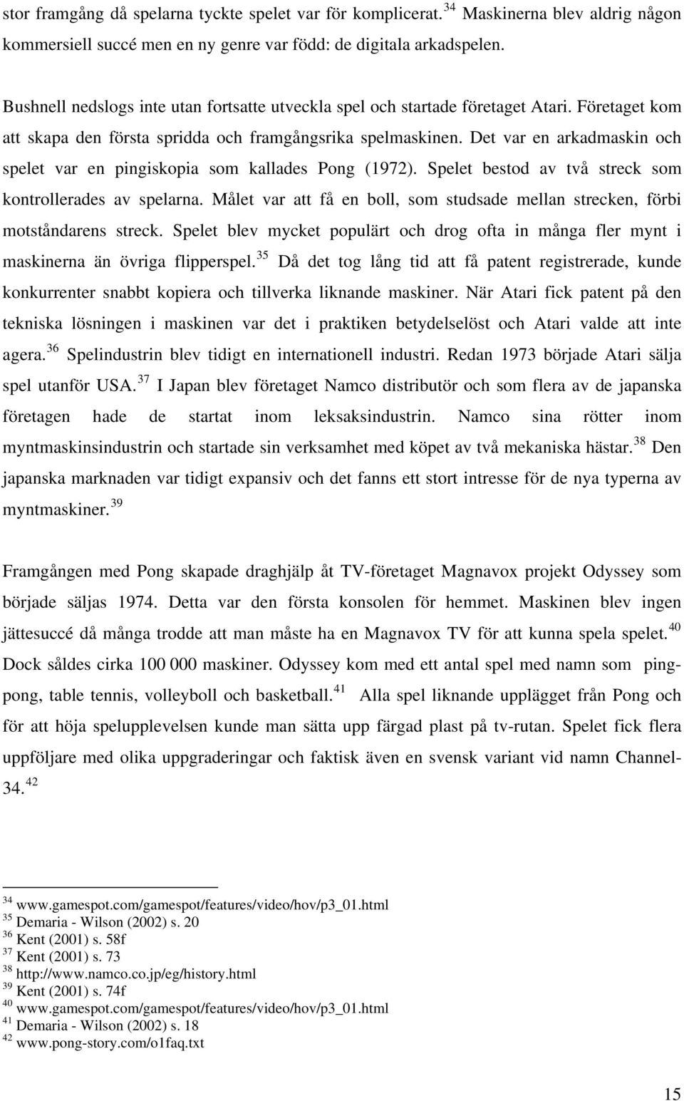 Det var en arkadmaskin och spelet var en pingiskopia som kallades Pong (1972). Spelet bestod av två streck som kontrollerades av spelarna.