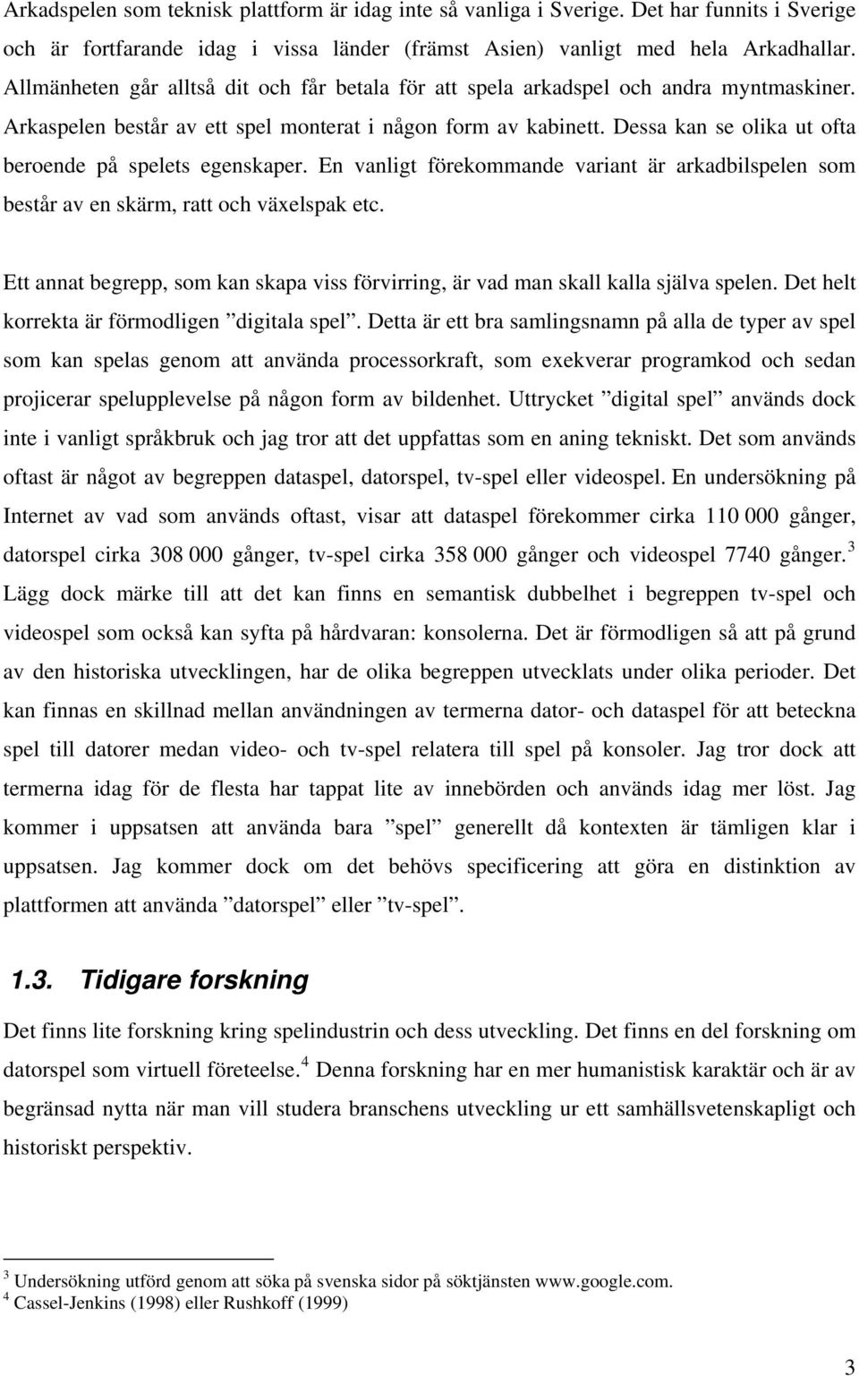 Dessa kan se olika ut ofta beroende på spelets egenskaper. En vanligt förekommande variant är arkadbilspelen som består av en skärm, ratt och växelspak etc.