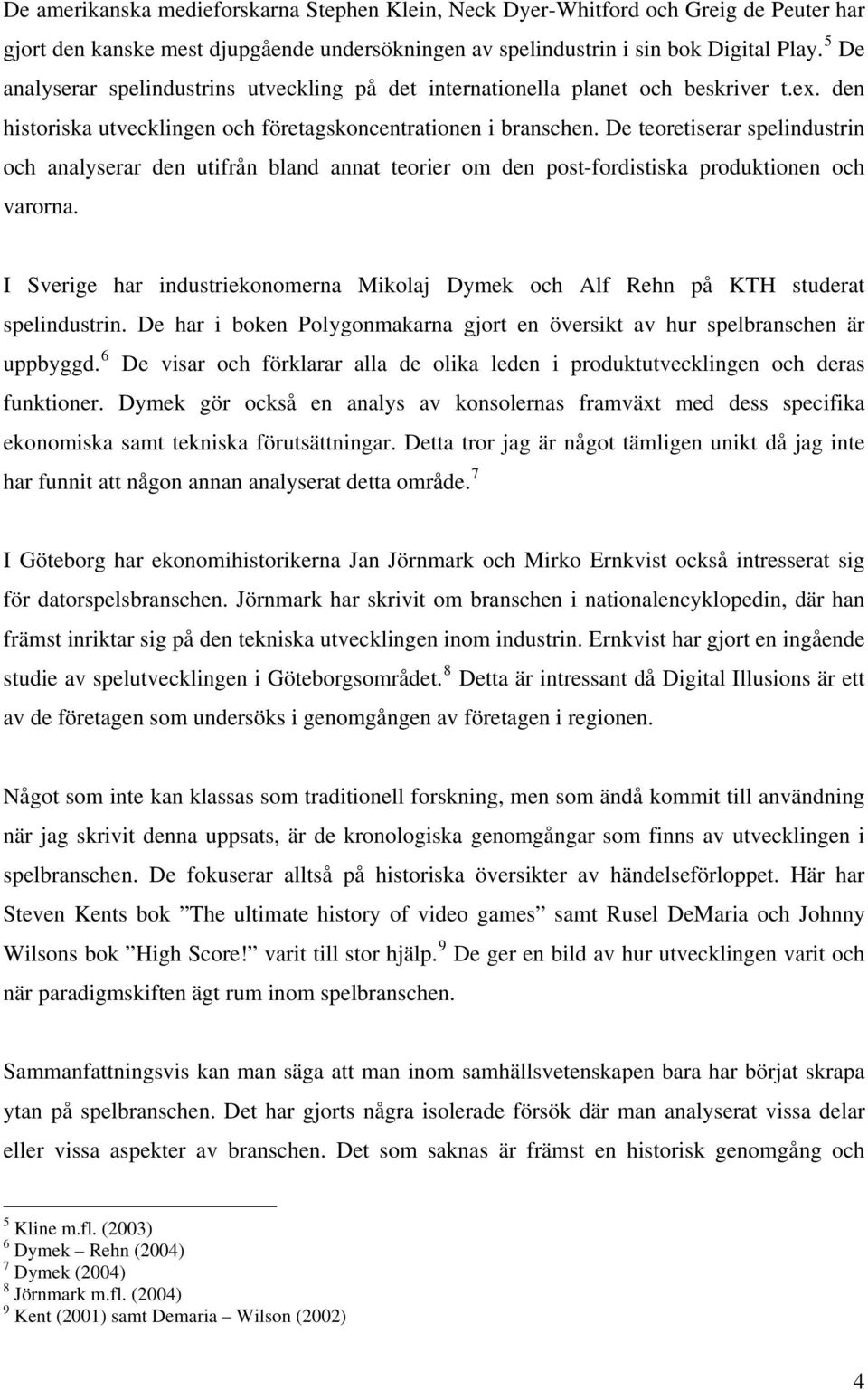 De teoretiserar spelindustrin och analyserar den utifrån bland annat teorier om den post-fordistiska produktionen och varorna.