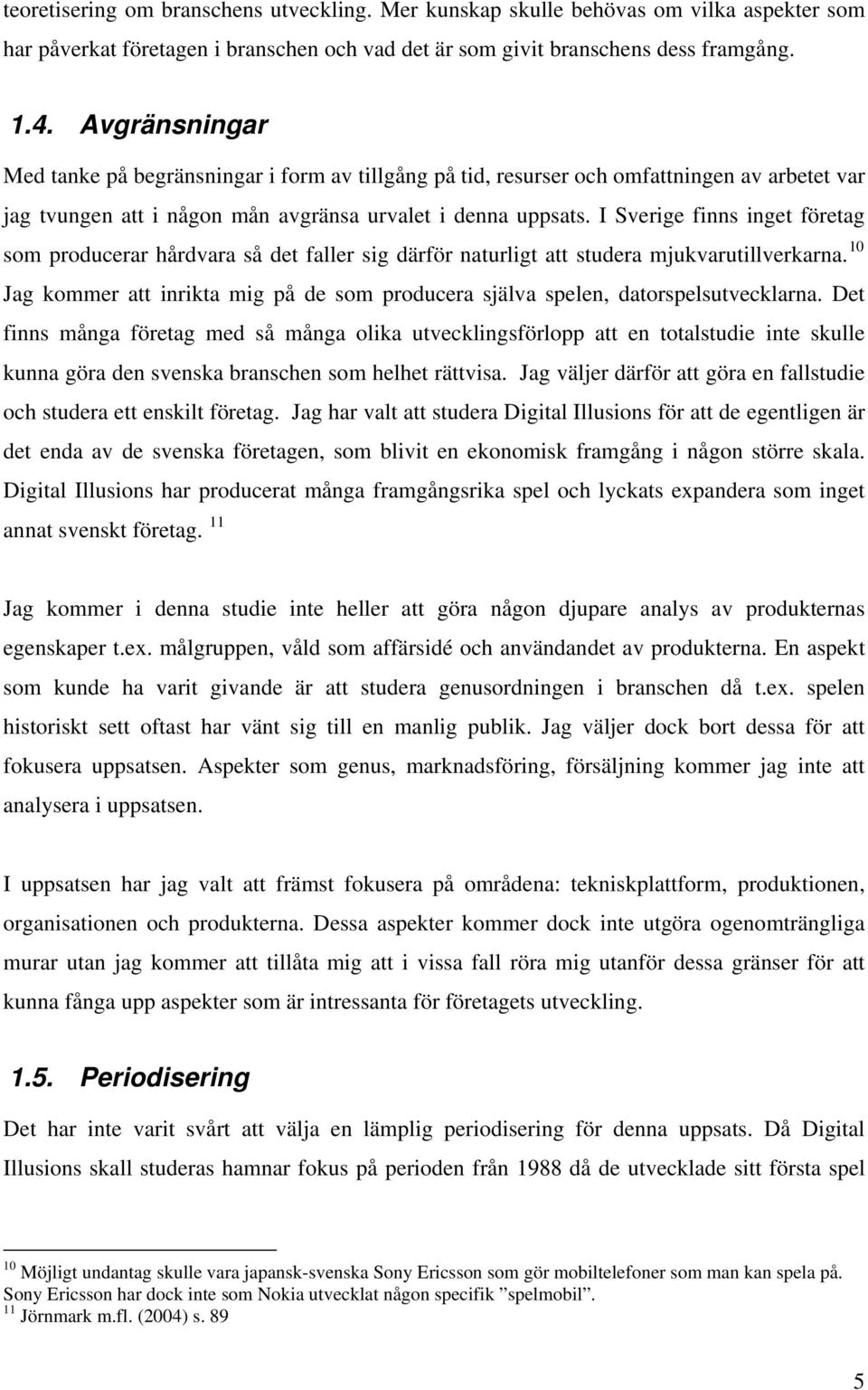 I Sverige finns inget företag som producerar hårdvara så det faller sig därför naturligt att studera mjukvarutillverkarna.
