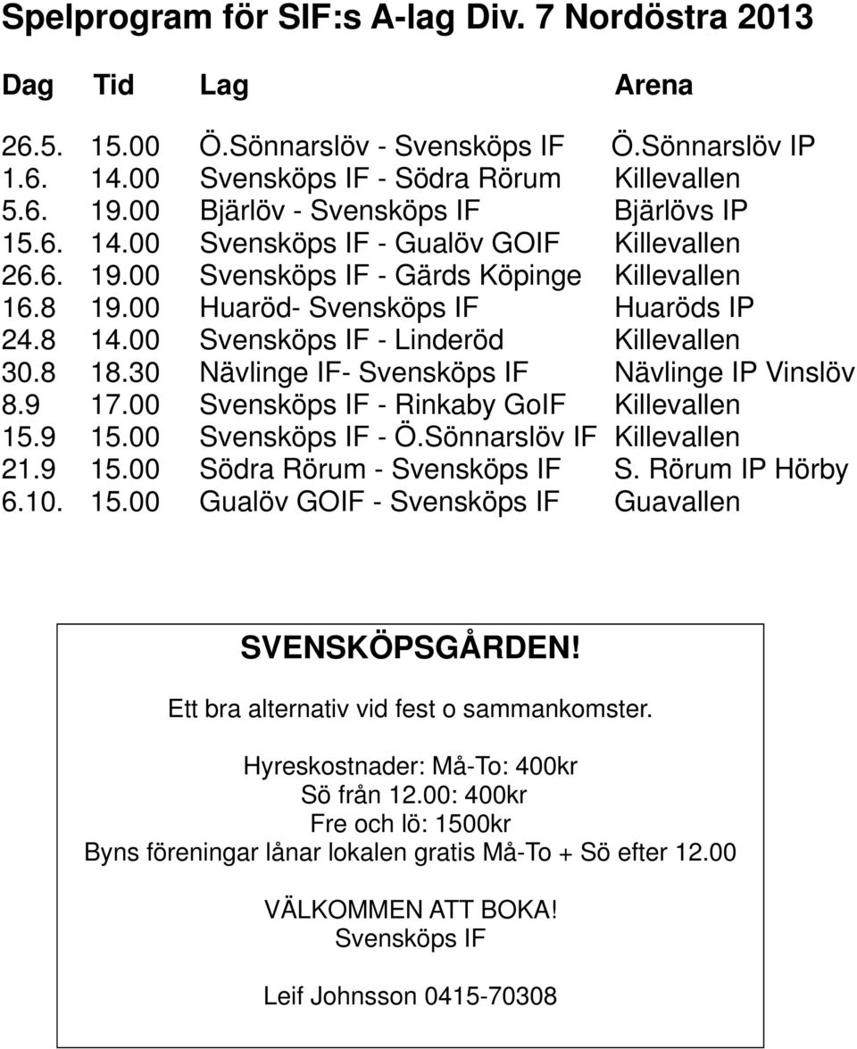 00 Svensköps IF - Linderöd Killevallen 30.8 18.30 Nävlinge IF- Svensköps IF Nävlinge IP Vinslöv 8.9 17.00 Svensköps IF - Rinkaby GoIF Killevallen 15.9 15.00 Svensköps IF - Ö.
