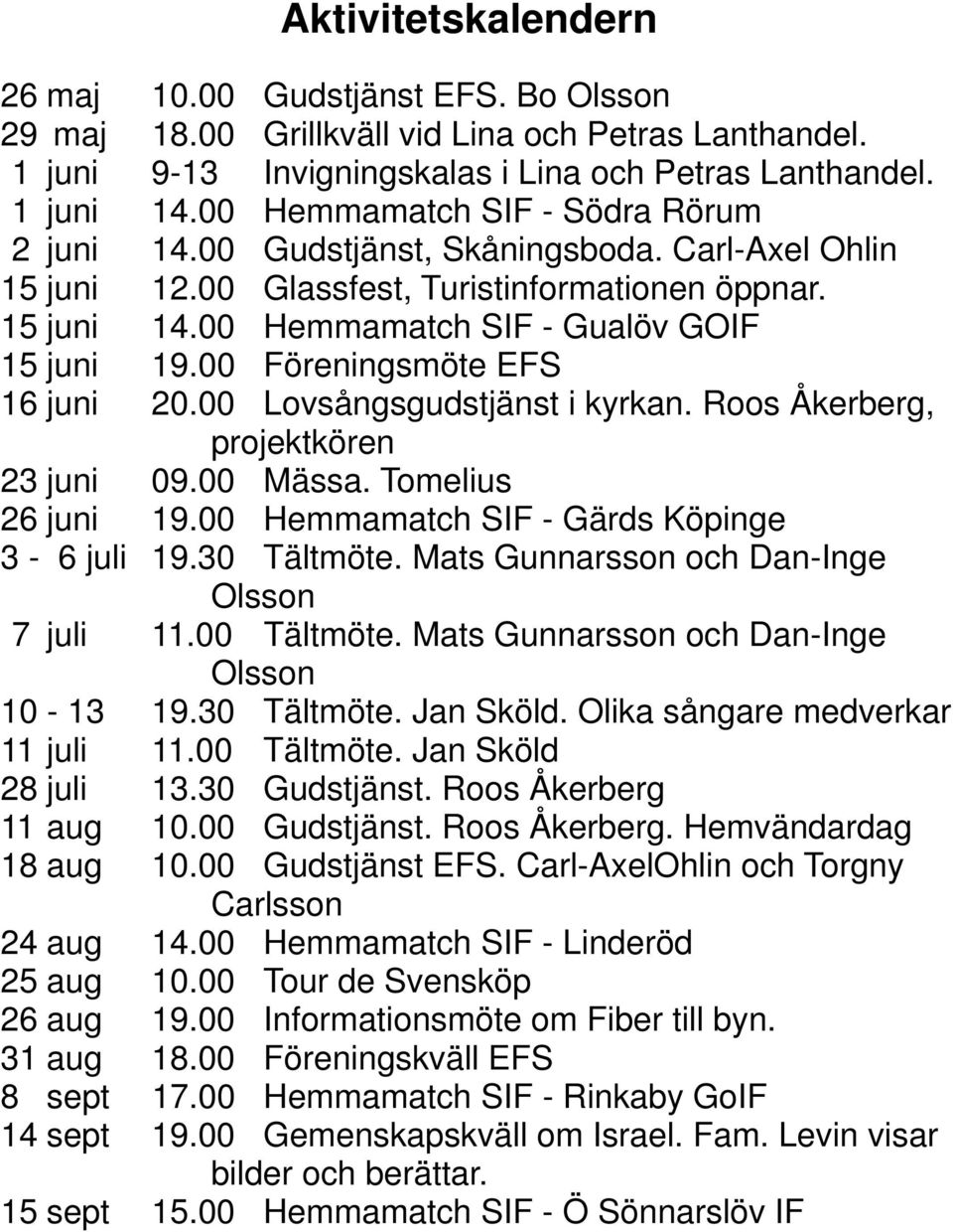00 Föreningsmöte EFS 16 juni 20.00 Lovsångsgudstjänst i kyrkan. Roos Åkerberg, projektkören 23 juni 09.00 Mässa. Tomelius 26 juni 19.00 Hemmamatch SIF - Gärds Köpinge 3-6 juli 19.30 Tältmöte.